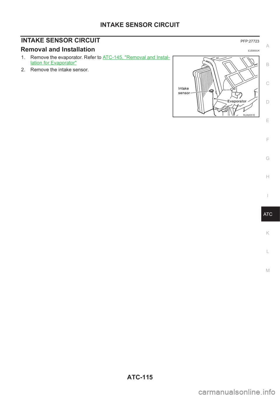 NISSAN X-TRAIL 2001  Service Repair Manual INTAKE SENSOR CIRCUIT
ATC-115
C
D
E
F
G
H
I
K
L
MA
B
AT C
INTAKE SENSOR CIRCUITPFP:27723
Removal and InstallationEJS000UK
1. Remove the evaporator. Refer to ATC-145, "Removal and Instal-
lation fo