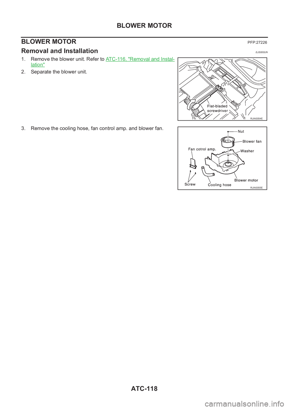 NISSAN X-TRAIL 2001  Service Repair Manual ATC-118
BLOWER MOTOR
BLOWER MOTOR
PFP:27226
Removal and InstallationEJS000UN
1. Remove the blower unit. Refer to AT C - 11 6 ,   "Removal and Instal-
lation"
2. Separate the blower unit.
3. Re