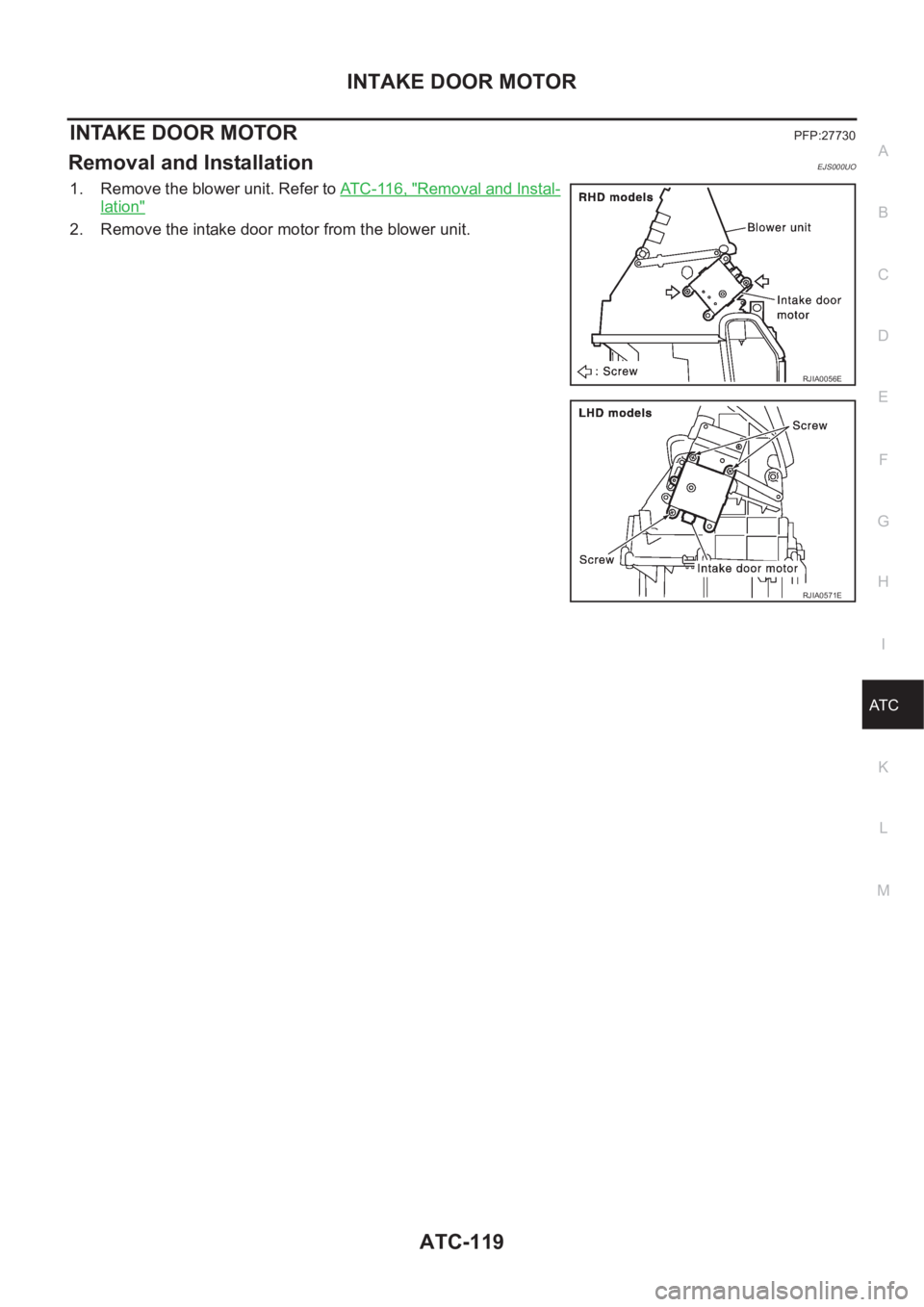 NISSAN X-TRAIL 2001  Service Repair Manual INTAKE DOOR MOTOR
ATC-119
C
D
E
F
G
H
I
K
L
MA
B
AT C
INTAKE DOOR MOTORPFP:27730
Removal and InstallationEJS000UO
1. Remove the blower unit. Refer to AT C - 11 6 ,  "Removal and Instal-
lation"