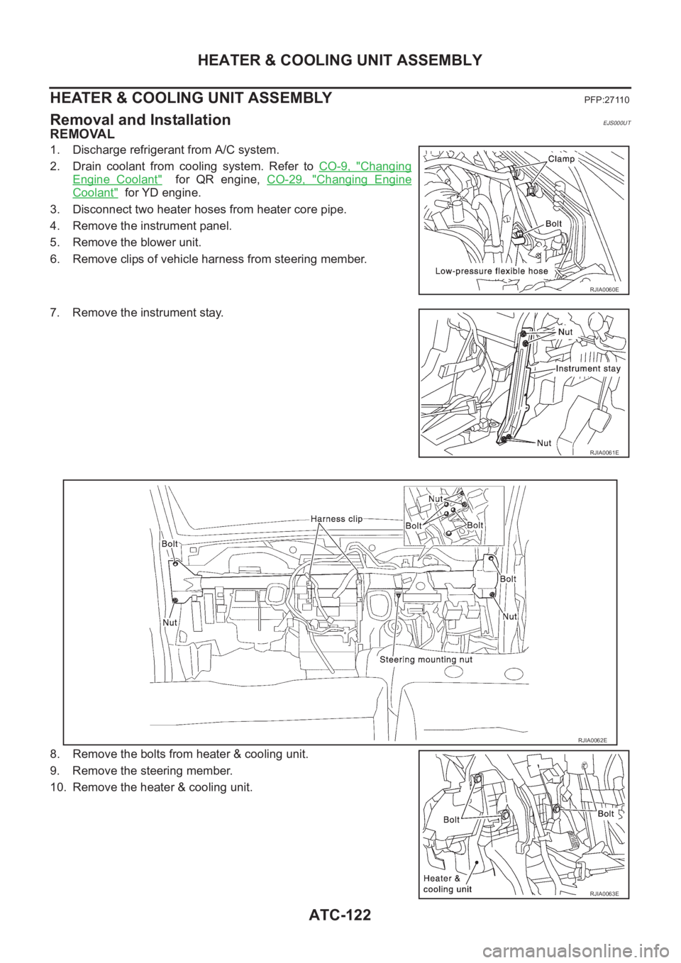 NISSAN X-TRAIL 2001  Service Repair Manual ATC-122
HEATER & COOLING UNIT ASSEMBLY
HEATER & COOLING UNIT ASSEMBLY
PFP:27110
Removal and InstallationEJS000UT
REMOVAL
1. Discharge refrigerant from A/C system.
2. Drain  coolant  from  cooling  sys