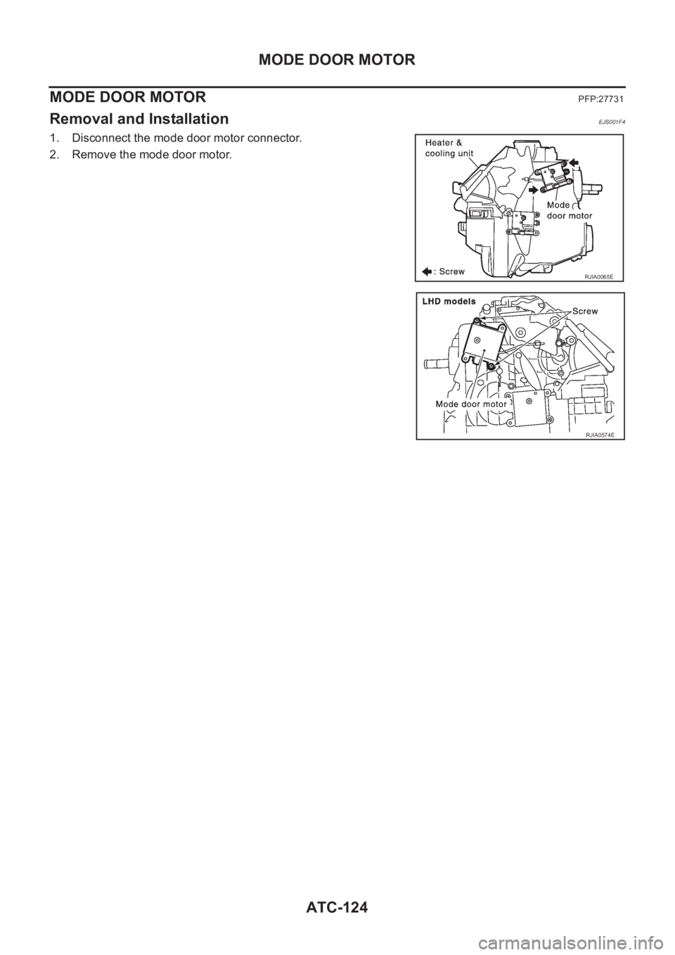 NISSAN X-TRAIL 2001  Service Repair Manual ATC-124
MODE DOOR MOTOR
MODE DOOR MOTOR
PFP:27731
Removal and InstallationEJS001F4
1. Disconnect the mode door motor connector.
2. Remove the mode door motor.
RJIA0065E
RJIA0574E 