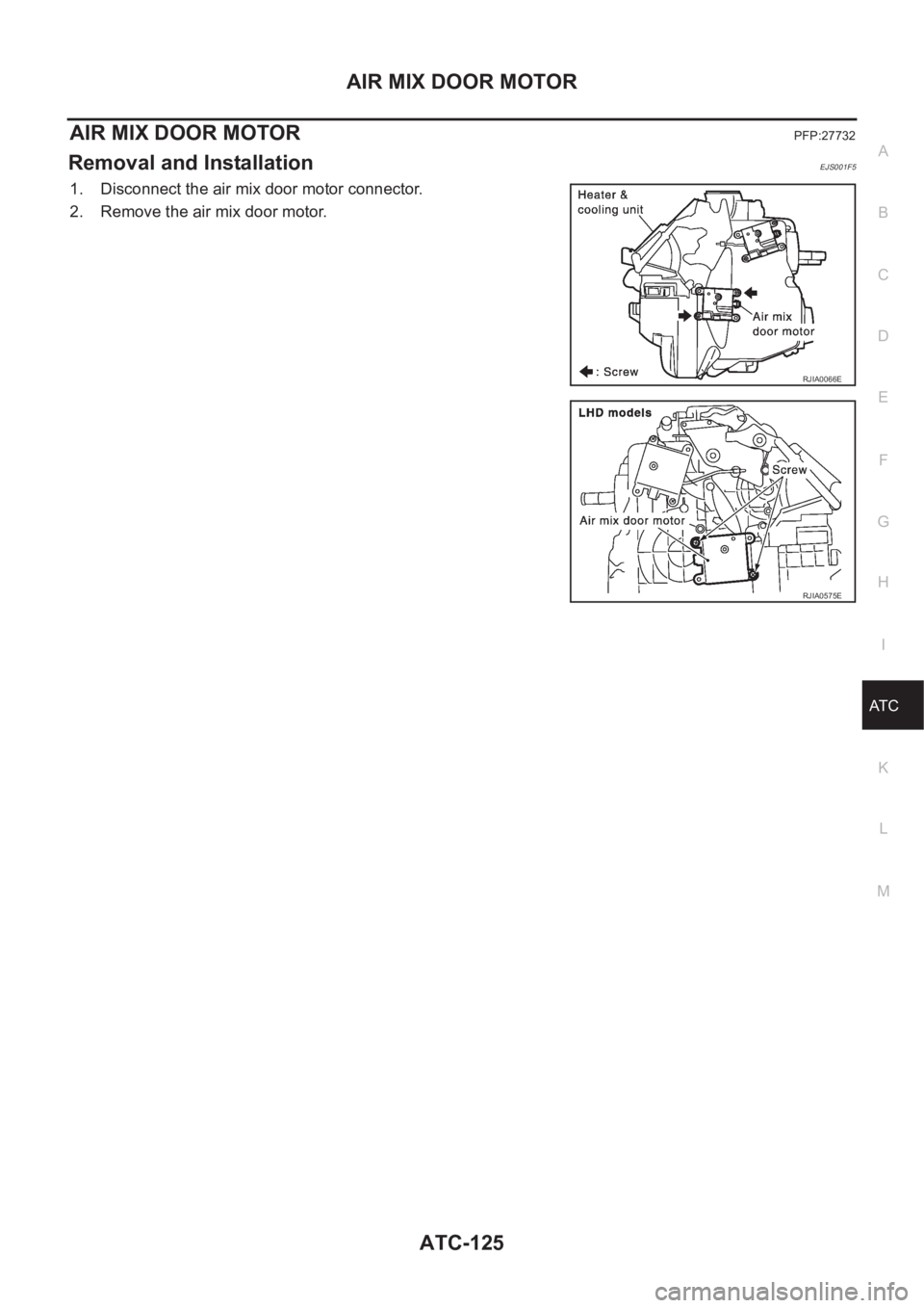 NISSAN X-TRAIL 2001  Service Repair Manual AIR MIX DOOR MOTOR
ATC-125
C
D
E
F
G
H
I
K
L
MA
B
AT C
AIR MIX DOOR MOTOR PFP:27732
Removal and InstallationEJS001F5
1. Disconnect the air mix door motor connector.
2. Remove the air mix door motor.
R