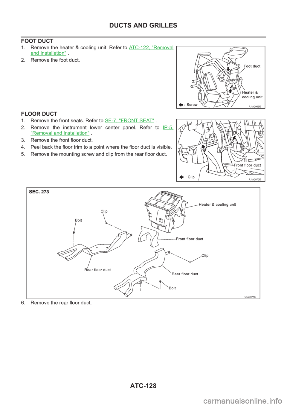 NISSAN X-TRAIL 2001  Service Repair Manual ATC-128
DUCTS AND GRILLES
FOOT DUCT
1. Remove the heater & cooling unit. Refer to ATC-122, "Removal
and Installation" .
2. Remove the foot duct.
FLOOR DUCT
1. Remove the front seats. Refer to 