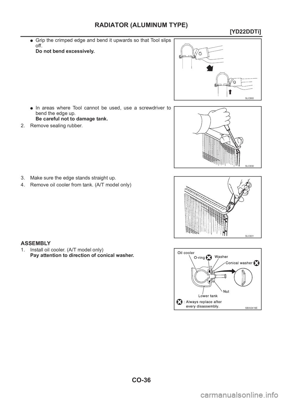 NISSAN X-TRAIL 2001  Service Repair Manual CO-36
[YD22DDTi]
RADIATOR (ALUMINUM TYPE)
●Grip the crimped edge and bend it upwards so that Tool slips
off.
Do not bend excessively.
●In  areas  where  Tool  cannot  be  used,  use  a  screwdrive