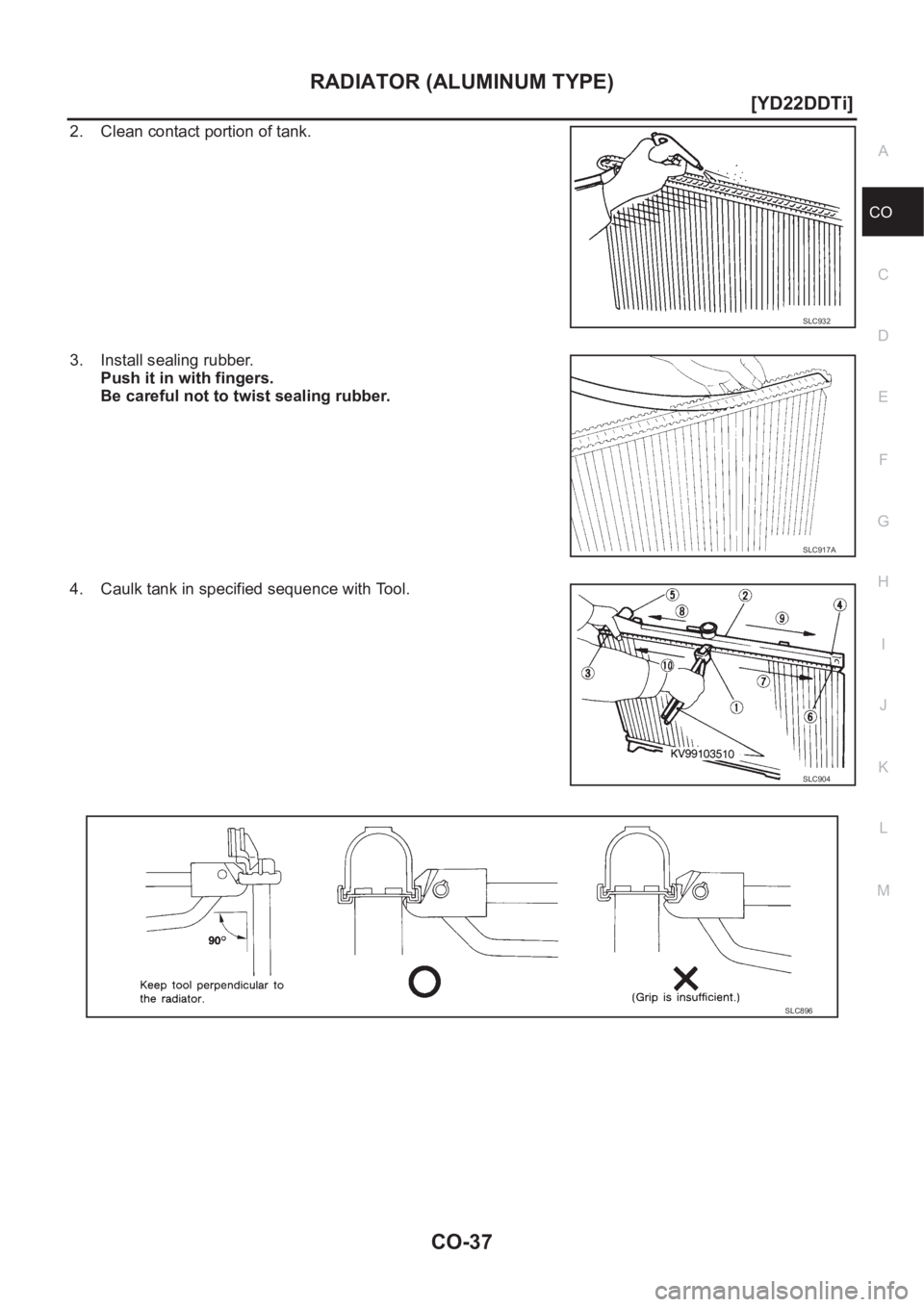 NISSAN X-TRAIL 2001  Service Repair Manual RADIATOR (ALUMINUM TYPE)
CO-37
[YD22DDTi]
C
D
E
F
G
H
I
J
K
L
MA
CO
2. Clean contact portion of tank.
3. Install sealing rubber.
Push it in with fingers.
Be careful not to twist sealing rubber.
4. Cau
