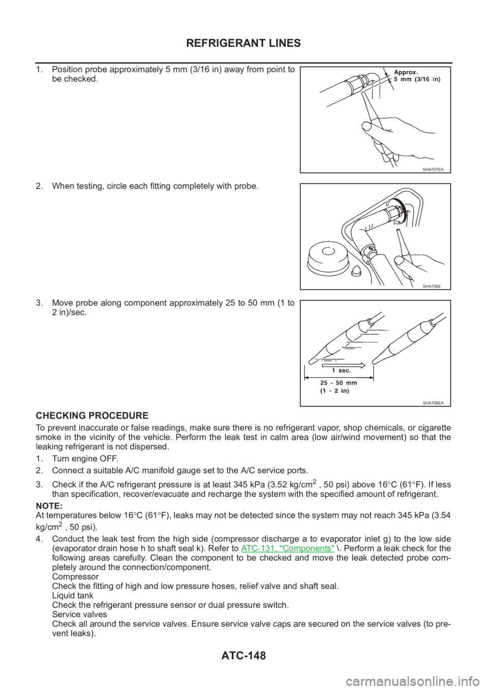 NISSAN X-TRAIL 2001 Service Repair Manual ATC-148
REFRIGERANT LINES
1. Position probe approximately 5 mm (3/16 in) away from point to
be checked.
2. When testing, circle each fitting completely with probe.
3. Move probe along component approx NISSAN X-TRAIL 2001 Service Repair Manual ATC-148
REFRIGERANT LINES
1. Position probe approximately 5 mm (3/16 in) away from point to
be checked.
2. When testing, circle each fitting completely with probe.
3. Move probe along component approx