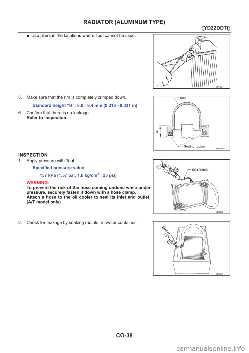 NISSAN X-TRAIL 2001  Service Repair Manual CO-38
[YD22DDTi]
RADIATOR (ALUMINUM TYPE)
●Use pliers in the locations where Tool cannot be used.
5. Make sure that the rim is completely crimped down.
6. Confirm that there is no leakage.
Refer to 