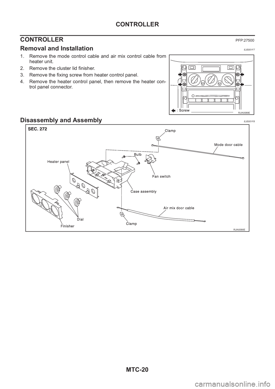 NISSAN X-TRAIL 2001  Service Repair Manual MTC-20
CONTROLLER
CONTROLLER
PFP:27500
Removal and InstallationEJS001F7
1. Remove  the  mode  control  cable  and  air  mix  control  cable  from
heater unit.
2. Remove the cluster lid finisher.
3. Re