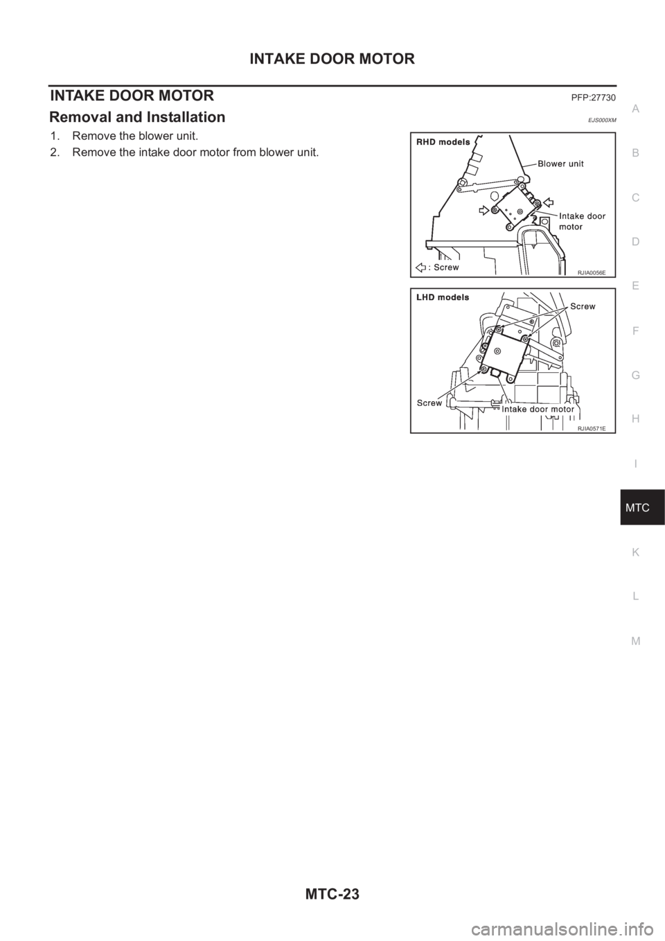 NISSAN X-TRAIL 2001  Service Repair Manual INTAKE DOOR MOTOR
MTC-23
C
D
E
F
G
H
I
K
L
MA
B
MTC
INTAKE DOOR MOTORPFP:27730
Removal and InstallationEJS000XM
1. Remove the blower unit.
2. Remove the intake door motor from blower unit.
RJIA0056E
R