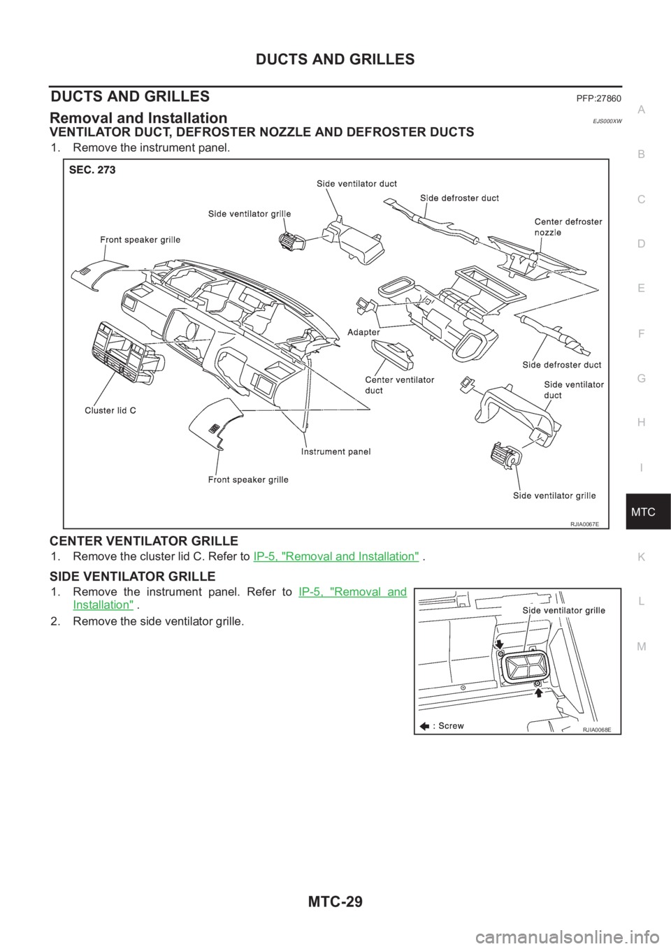NISSAN X-TRAIL 2001 Service Repair Manual DUCTS AND GRILLES
MTC-29
C
D
E
F
G
H
I
K
L
MA
B
MTC
DUCTS AND GRILLESPFP:27860
Removal and InstallationEJS000XW
VENTILATOR DUCT, DEFROSTER NOZZLE AND DEFROSTER DUCTS
1. Remove the instrument panel.
CE NISSAN X-TRAIL 2001 Service Repair Manual DUCTS AND GRILLES
MTC-29
C
D
E
F
G
H
I
K
L
MA
B
MTC
DUCTS AND GRILLESPFP:27860
Removal and InstallationEJS000XW
VENTILATOR DUCT, DEFROSTER NOZZLE AND DEFROSTER DUCTS
1. Remove the instrument panel.
CE
