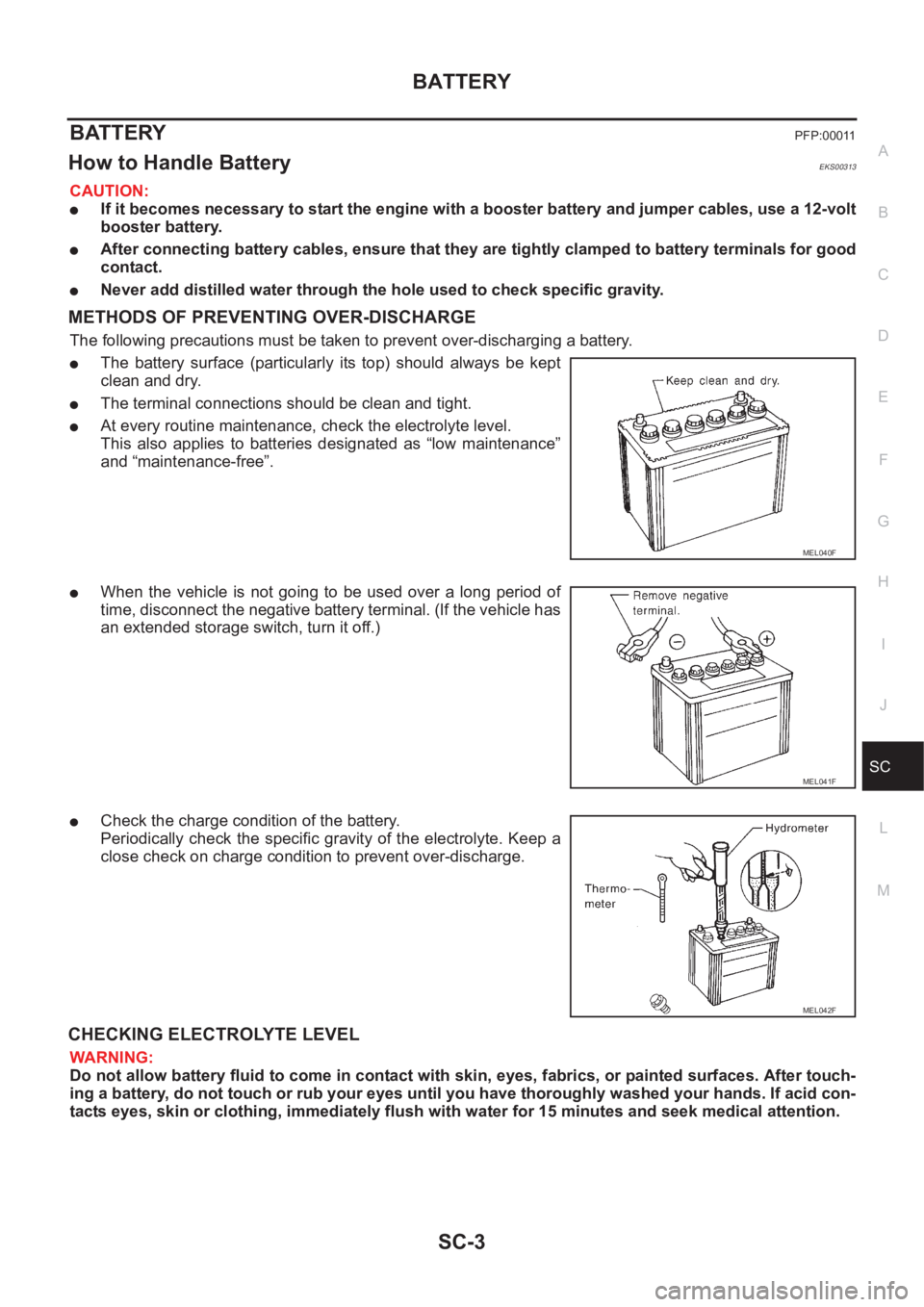 NISSAN X-TRAIL 2001 Service Repair Manual BATTERY
SC-3
C
D
E
F
G
H
I
J
L
MA
B
SC
BATTERY PFP:00011
How to Handle Battery EKS00313
CAUTION:
●If it becomes necessary to start the engine with a booster battery and jumper cables, use a 12-volt
NISSAN X-TRAIL 2001 Service Repair Manual BATTERY
SC-3
C
D
E
F
G
H
I
J
L
MA
B
SC
BATTERY PFP:00011
How to Handle Battery EKS00313
CAUTION:
●If it becomes necessary to start the engine with a booster battery and jumper cables, use a 12-volt