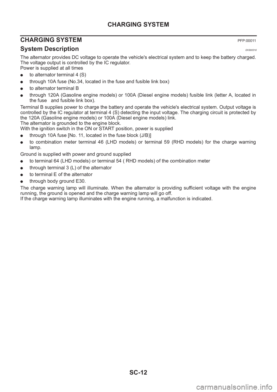 NISSAN X-TRAIL 2001 Service Repair Manual SC-12
CHARGING SYSTEM
CHARGING SYSTEM
PFP:00011
System Description EKS00316
The alternator provides DC voltage to operate the vehicle's electrical system and to keep the battery charged.
The volt NISSAN X-TRAIL 2001 Service Repair Manual SC-12
CHARGING SYSTEM
CHARGING SYSTEM
PFP:00011
System Description EKS00316
The alternator provides DC voltage to operate the vehicle's electrical system and to keep the battery charged.
The volt