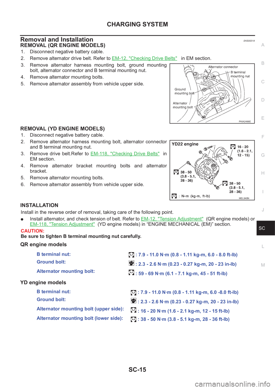 NISSAN X-TRAIL 2001 Service Repair Manual CHARGING SYSTEM
SC-15
C
D
E
F
G
H
I
J
L
MA
B
SC
Removal and Installation EKS0031A
REMOVAL (QR ENGINE MODELS)
1. Disconnect negative battery cable.
2. Remove alternator drive belt. Refer to EM-12, " NISSAN X-TRAIL 2001 Service Repair Manual CHARGING SYSTEM
SC-15
C
D
E
F
G
H
I
J
L
MA
B
SC
Removal and Installation EKS0031A
REMOVAL (QR ENGINE MODELS)
1. Disconnect negative battery cable.
2. Remove alternator drive belt. Refer to EM-12, "