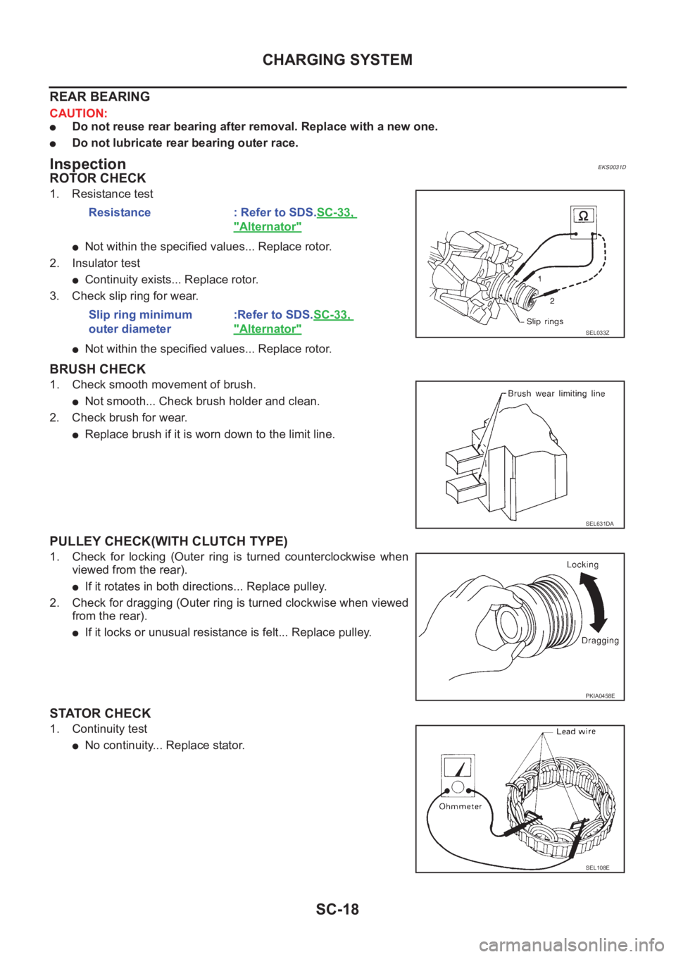 NISSAN X-TRAIL 2001 Service Repair Manual SC-18
CHARGING SYSTEM
REAR BEARING
CAUTION:
●Do not reuse rear bearing after removal. Replace with a new one.
●Do not lubricate rear bearing outer race.
InspectionEKS0031D
ROTOR CHECK
1. Resistanc NISSAN X-TRAIL 2001 Service Repair Manual SC-18
CHARGING SYSTEM
REAR BEARING
CAUTION:
●Do not reuse rear bearing after removal. Replace with a new one.
●Do not lubricate rear bearing outer race.
InspectionEKS0031D
ROTOR CHECK
1. Resistanc