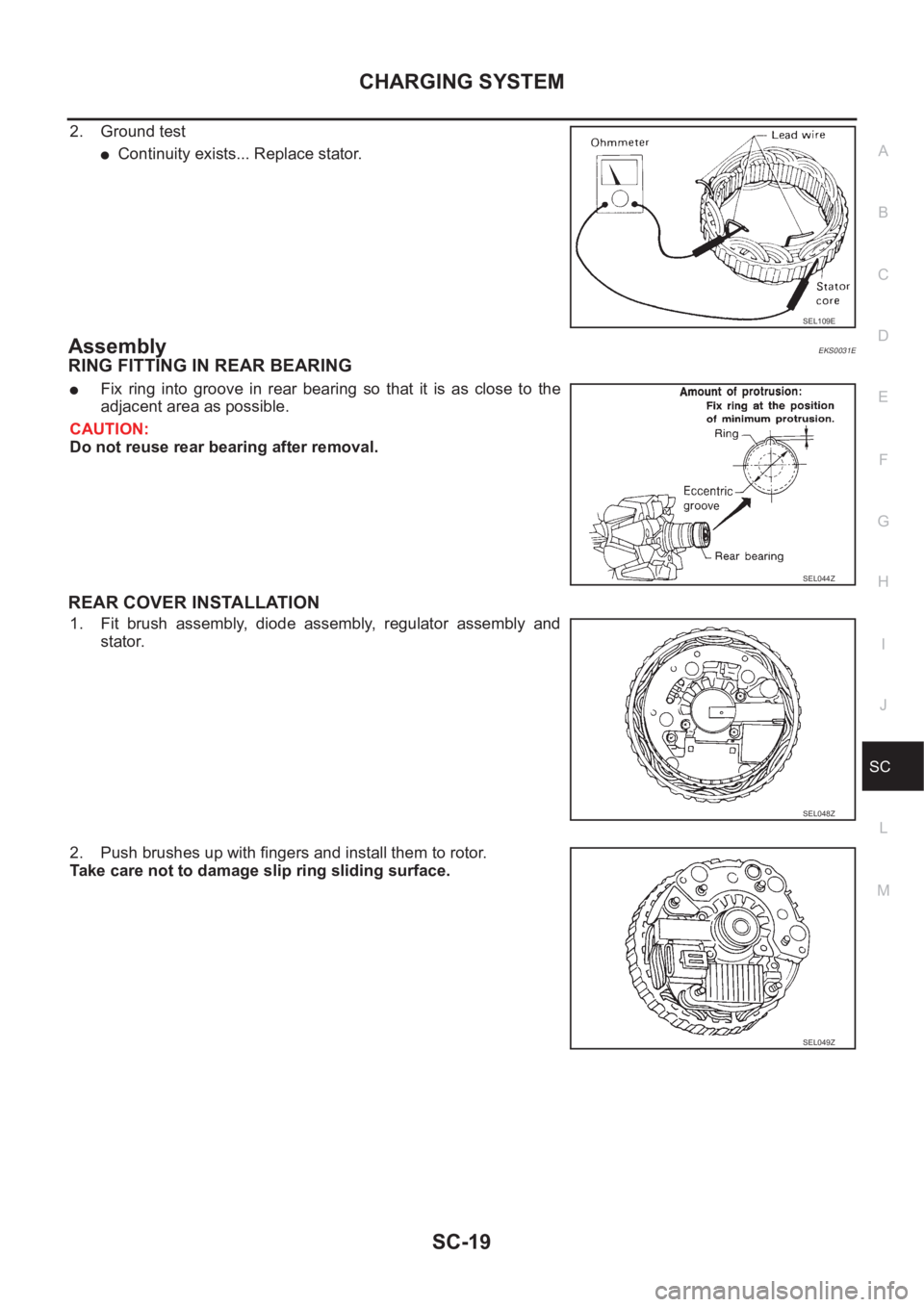 NISSAN X-TRAIL 2001 Service Repair Manual CHARGING SYSTEM
SC-19
C
D
E
F
G
H
I
J
L
MA
B
SC
2. Ground test
●Continuity exists... Replace stator.
AssemblyEKS0031E
RING FITTING IN REAR BEARING
●Fix ring into groove in rear bearing so NISSAN X-TRAIL 2001 Service Repair Manual CHARGING SYSTEM
SC-19
C
D
E
F
G
H
I
J
L
MA
B
SC
2. Ground test
●Continuity exists... Replace stator.
AssemblyEKS0031E
RING FITTING IN REAR BEARING
●Fix ring into groove in rear bearing so