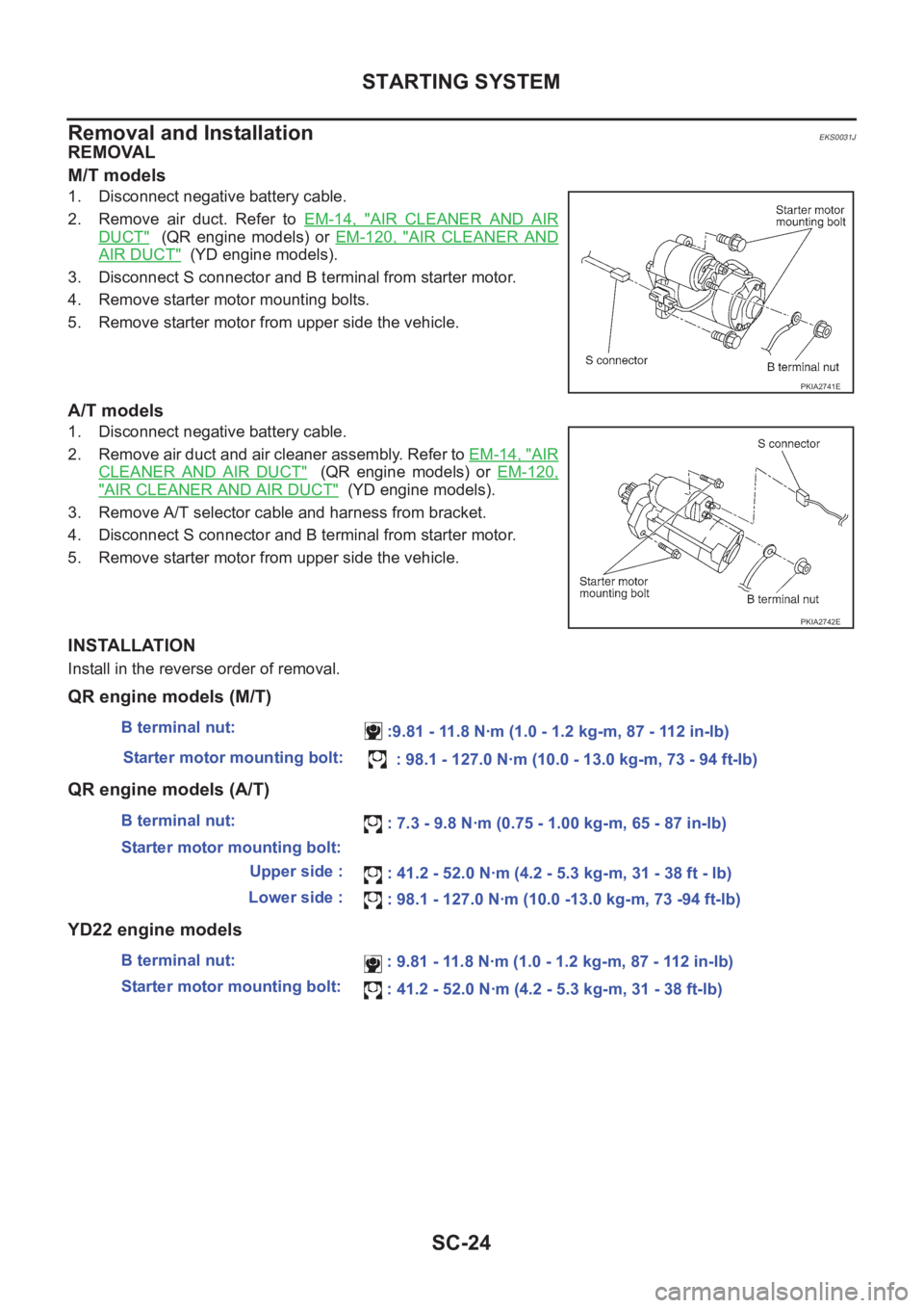 NISSAN X-TRAIL 2001 Service Repair Manual SC-24
STARTING SYSTEM
Removal and Installation
EKS0031J
REMOVAL
M/T models
1. Disconnect negative battery cable.
2. Remove air duct. Refer to EM-14, "
AIR CLEANER AND AIR
DUCT" (QR e NISSAN X-TRAIL 2001 Service Repair Manual SC-24
STARTING SYSTEM
Removal and Installation
EKS0031J
REMOVAL
M/T models
1. Disconnect negative battery cable.
2. Remove air duct. Refer to EM-14, "
AIR CLEANER AND AIR
DUCT" (QR e