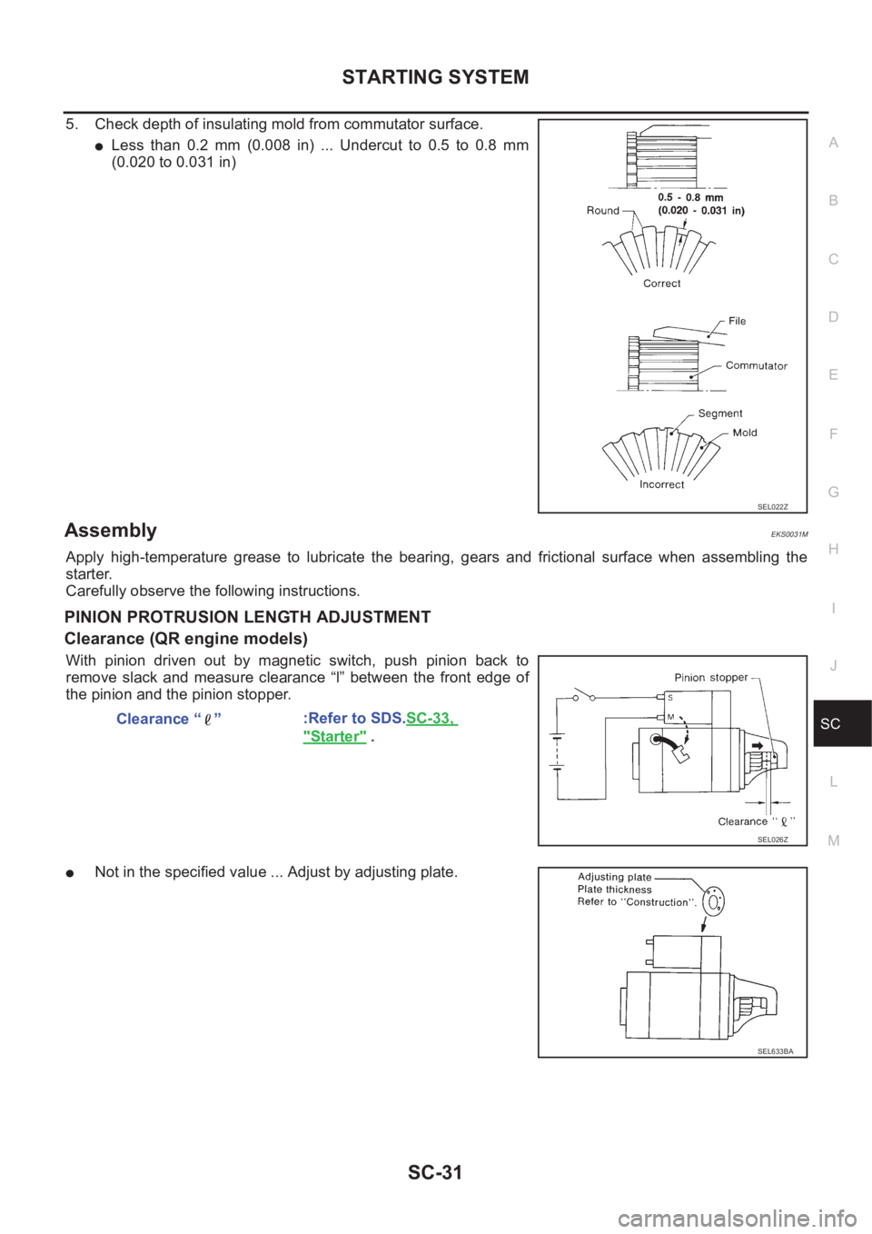 NISSAN X-TRAIL 2001  Service Repair Manual STARTING SYSTEM
SC-31
C
D
E
F
G
H
I
J
L
MA
B
SC
5. Check depth of insulating mold from commutator surface.
●Less  than  0.2  mm  (0.008  in)  ...  Undercut  to  0.5  to  0.8  mm
(0.020 to 0.031 in)
