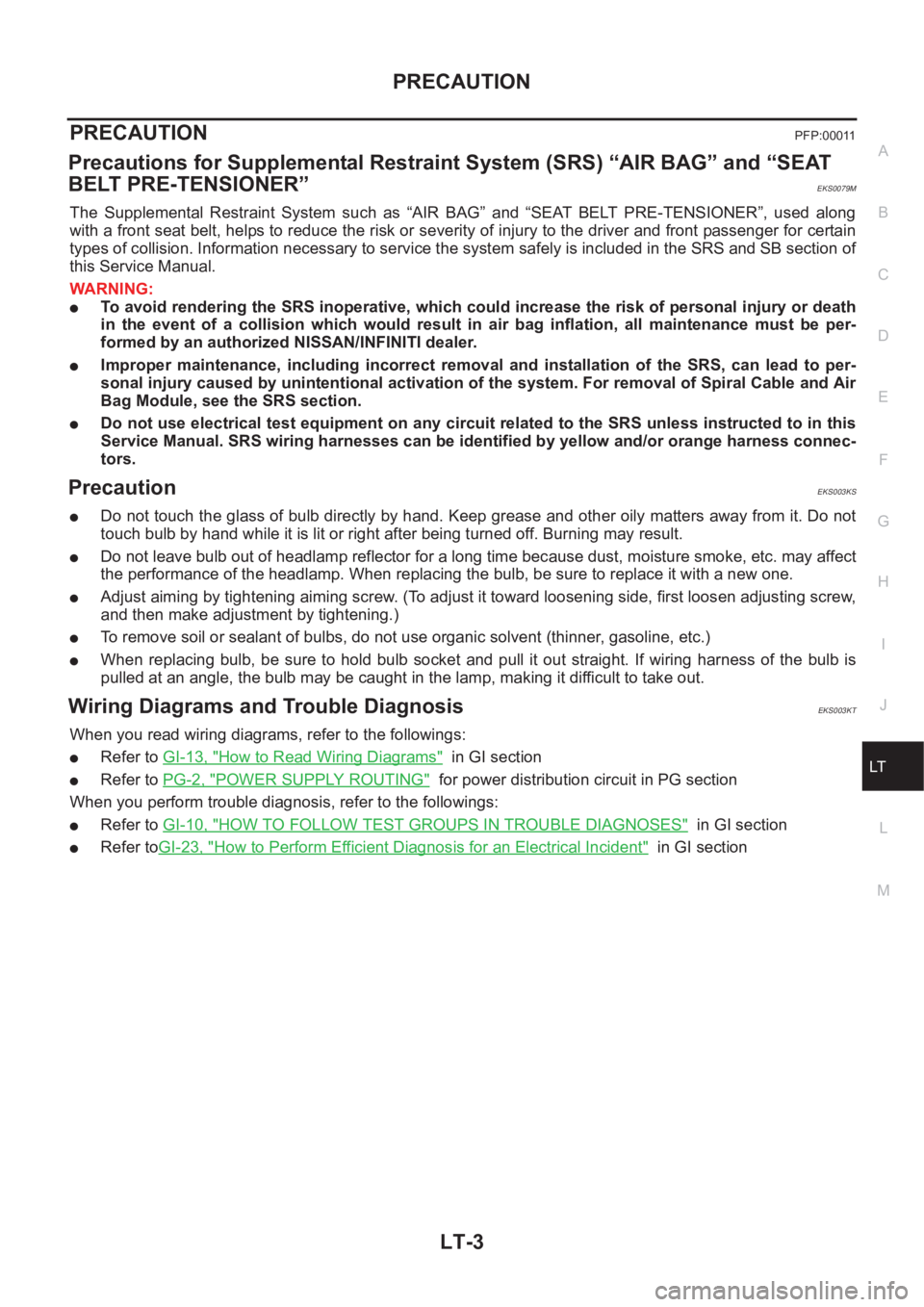 NISSAN X-TRAIL 2001 Service Repair Manual PRECAUTION
LT-3
C
D
E
F
G
H
I
J
L
MA
B
LT
PRECAUTION PFP:00011
Precautions for Supplemental Restraint System (SRS) “AIR BAG” and “SEAT
BELT PRE-TENSIONER”
EKS0079M
The Supplemental Restrain NISSAN X-TRAIL 2001 Service Repair Manual PRECAUTION
LT-3
C
D
E
F
G
H
I
J
L
MA
B
LT
PRECAUTION PFP:00011
Precautions for Supplemental Restraint System (SRS) “AIR BAG” and “SEAT
BELT PRE-TENSIONER”
EKS0079M
The Supplemental Restrain