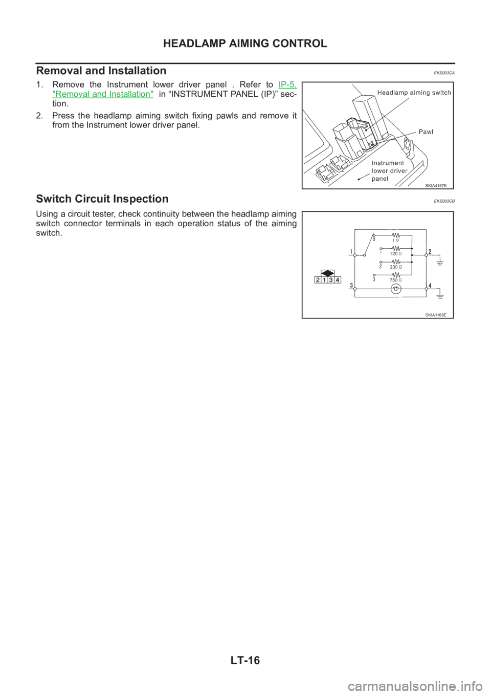 NISSAN X-TRAIL 2001  Service Repair Manual LT-16
HEADLAMP AIMING CONTROL
Removal and Installation
EKS003CA
1. Remove  the  Instrument  lower  driver  panel  .  Refer  to IP-5,
"Removal and Installation"  in “INSTRUMENT PANEL (IP)” 