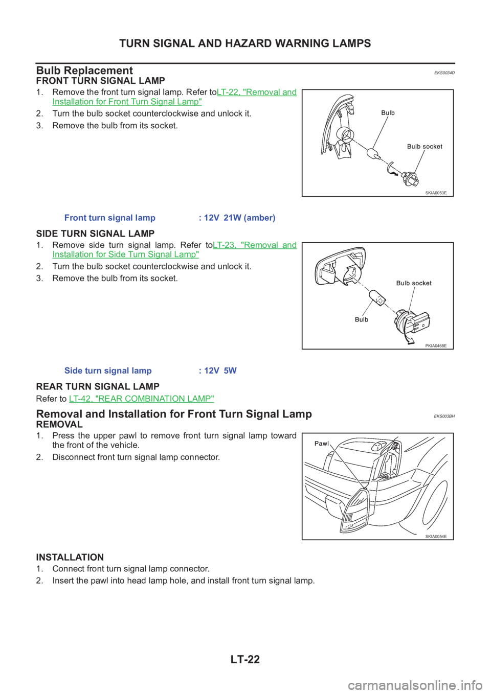 NISSAN X-TRAIL 2001  Service Repair Manual LT-22
TURN SIGNAL AND HAZARD WARNING LAMPS
Bulb Replacement
EKS0034D
FRONT TURN SIGNAL LAMP
1. Remove the front turn signal lamp. Refer toLT- 2 2 ,   "Removal and
Installation for Front Turn Signa