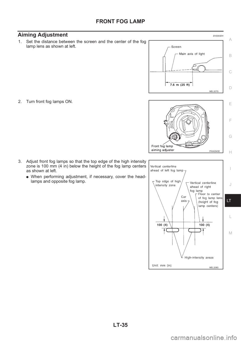 NISSAN X-TRAIL 2001  Service Repair Manual FRONT FOG LAMP
LT-35
C
D
E
F
G
H
I
J
L
MA
B
LT
Aiming Adjustment EKS003DH
1. Set  the  distance  between  the  screen  and  the  center  of  the  fog
lamp lens as shown at left.
2. Turn front fog lamp