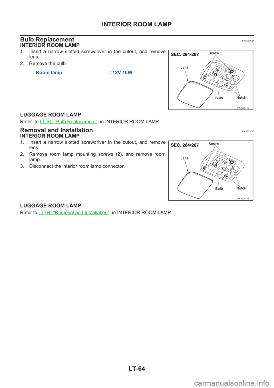 NISSAN X-TRAIL 2001  Service Repair Manual LT-64
INTERIOR ROOM LAMP
Bulb Replacement 
EKS003DB
INTERIOR ROOM LAMP
1. Insert a narrow slotted screwdriver in the cutout, and remove
lens.
2. Remove the bulb.
LUGGAGE ROOM LAMP
Refer  to LT-64, 
