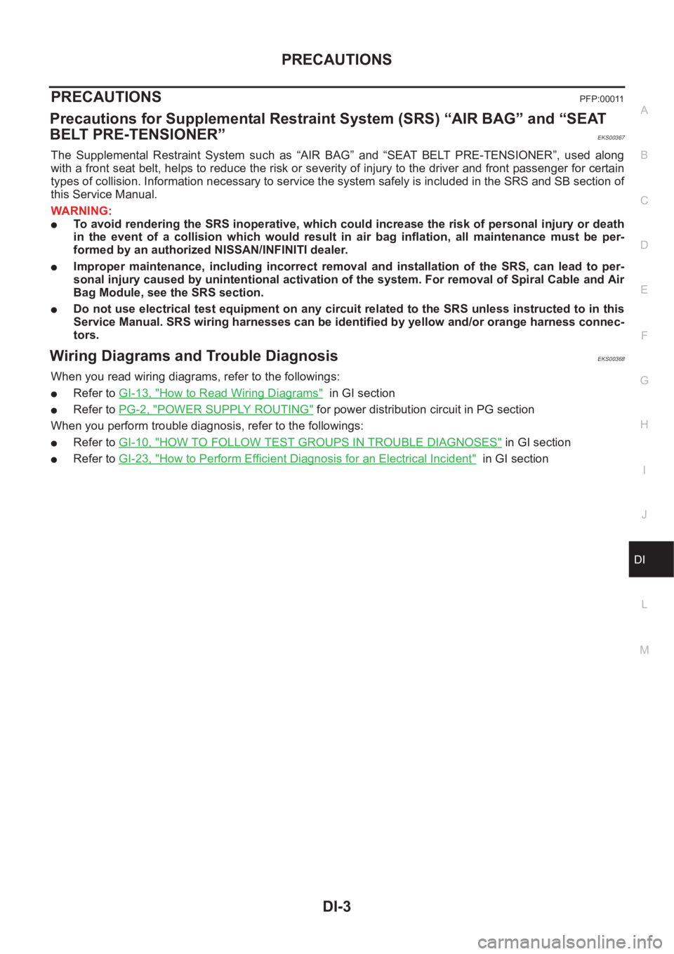NISSAN X-TRAIL 2001  Service Repair Manual PRECAUTIONS
DI-3
C
D
E
F
G
H
I
J
L
MA
B
DI
PRECAUTIONS PFP:00011
Precautions for Supplemental Restraint System (SRS) “AIR BAG” and “SEAT 
BELT PRE-TENSIONER”
EKS00367
The  Supplemental  Restra
