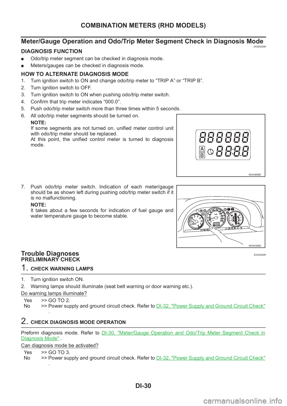 NISSAN X-TRAIL 2001 Service Repair Manual DI-30
COMBINATION METERS (RHD MODELS)
Meter/Gauge Operation and Odo/Trip Meter Segment Check in Diagnosis Mode
EKS0030M
DIAGNOSIS FUNCTION
●Odo/trip meter segment can be checked in diagnosis mode.
NISSAN X-TRAIL 2001 Service Repair Manual DI-30
COMBINATION METERS (RHD MODELS)
Meter/Gauge Operation and Odo/Trip Meter Segment Check in Diagnosis Mode
EKS0030M
DIAGNOSIS FUNCTION
●Odo/trip meter segment can be checked in diagnosis mode.