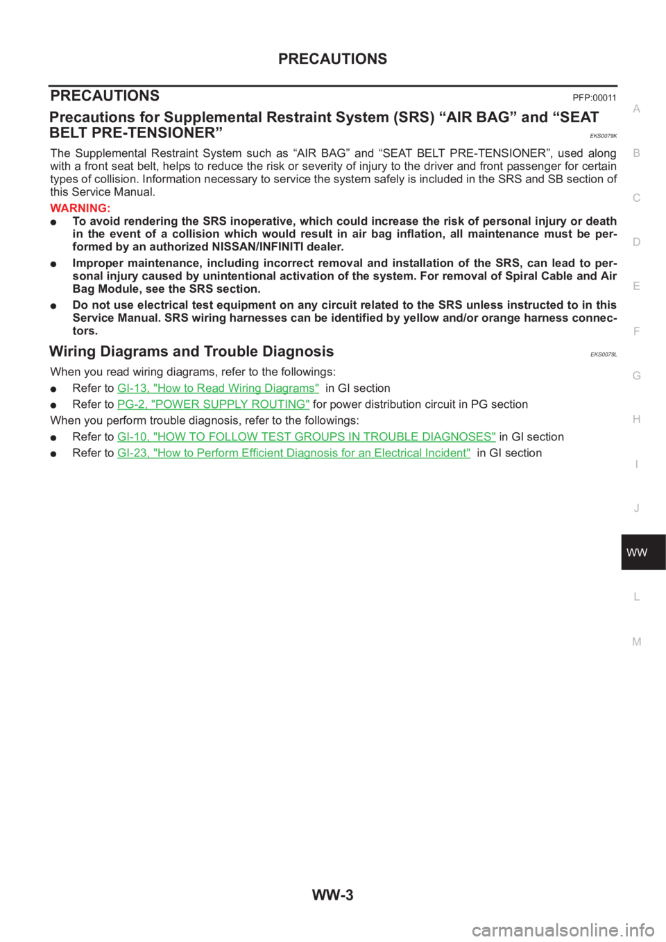 NISSAN X-TRAIL 2001 Service Repair Manual PRECAUTIONS
WW-3
C
D
E
F
G
H
I
J
L
MA
B
WW
PRECAUTIONS PFP:00011
Precautions for Supplemental Restraint System (SRS) “AIR BAG” and “SEAT
BELT PRE-TENSIONER”
EKS0079K
The Supplemental Restra NISSAN X-TRAIL 2001 Service Repair Manual PRECAUTIONS
WW-3
C
D
E
F
G
H
I
J
L
MA
B
WW
PRECAUTIONS PFP:00011
Precautions for Supplemental Restraint System (SRS) “AIR BAG” and “SEAT
BELT PRE-TENSIONER”
EKS0079K
The Supplemental Restra