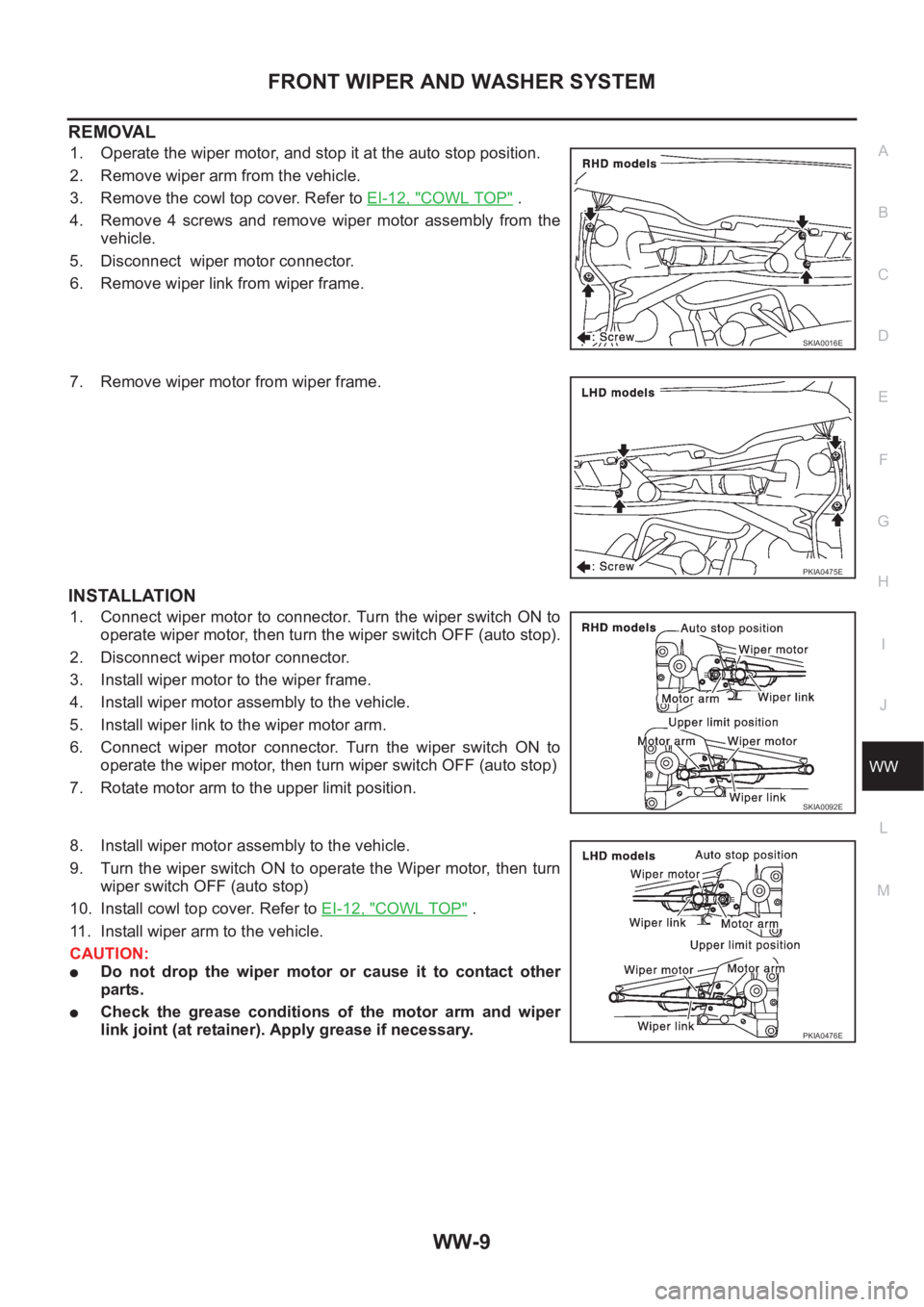 NISSAN X-TRAIL 2001 Service Repair Manual FRONT WIPER AND WASHER SYSTEM
WW-9
C
D
E
F
G
H
I
J
L
MA
B
WW
REMOVAL
1. Operate the wiper motor, and stop it at the auto stop position.
2. Remove wiper arm from the vehicle.
3. Remove the cowl top cov NISSAN X-TRAIL 2001 Service Repair Manual FRONT WIPER AND WASHER SYSTEM
WW-9
C
D
E
F
G
H
I
J
L
MA
B
WW
REMOVAL
1. Operate the wiper motor, and stop it at the auto stop position.
2. Remove wiper arm from the vehicle.
3. Remove the cowl top cov