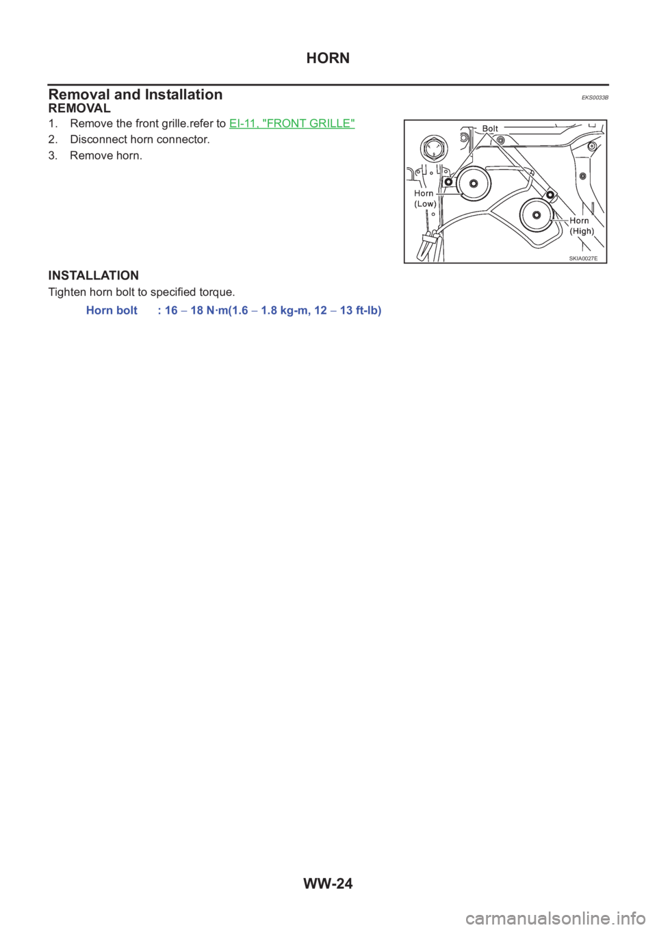 NISSAN X-TRAIL 2001  Service Repair Manual WW-24
HORN
Removal and Installation
EKS0033B
REMOVAL
1. Remove the front grille.refer to EI-11, "FRONT GRILLE"
2. Disconnect horn connector.
3. Remove horn.
INSTALLATION
Tighten horn bolt to s