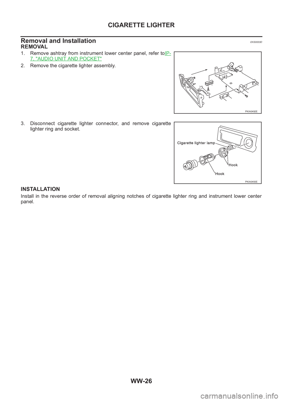 NISSAN X-TRAIL 2001  Service Repair Manual WW-26
CIGARETTE LIGHTER
Removal and Installation
EKS0033D
REMOVAL
1. Remove ashtray from instrument lower center panel, refer toIP-
7, "AUDIO UNIT AND POCKET"
2. Remove the cigarette lighter a