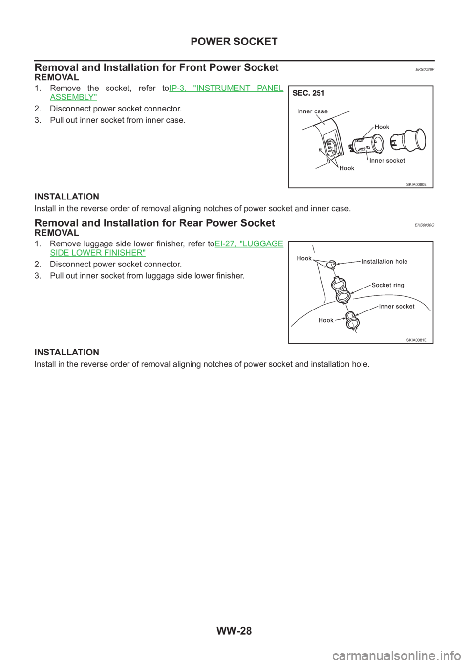 NISSAN X-TRAIL 2001  Service Repair Manual WW-28
POWER SOCKET
Removal and Installation for Front Power Socket
EKS0036F
REMOVAL
1. Remove  the  socket,  refer  toIP-3,  "INSTRUMENT  PANEL
ASSEMBLY"
2. Disconnect power socket connector.
