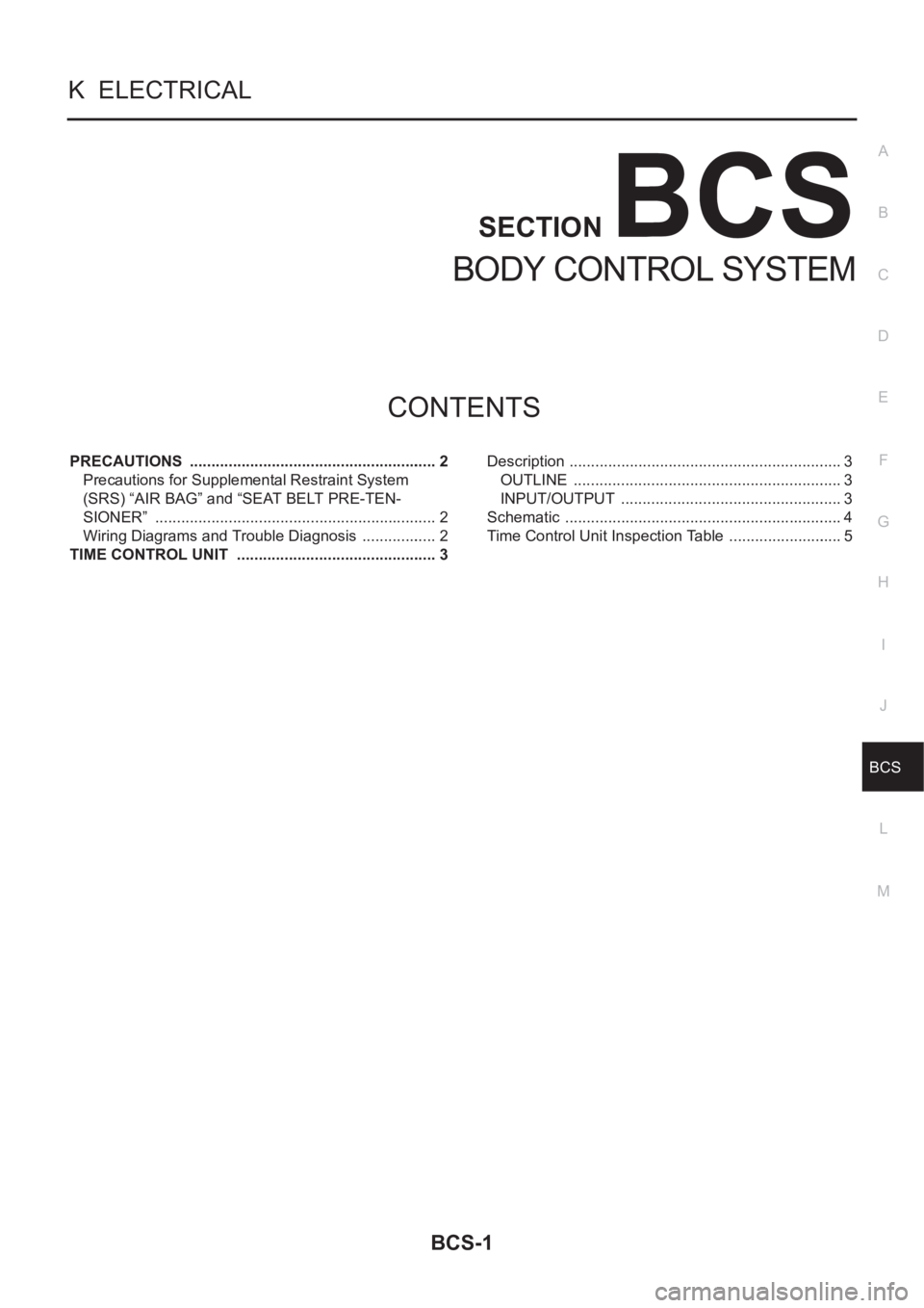 NISSAN X-TRAIL 2001  Service Repair Manual BCS-1
BODY CONTROL SYSTEM
K  ELECTRICAL
CONTENTS
C
D
E
F
G
H
I
J
L
M
SECTION
A
B
BCS
BODY CONTROL SYSTEM
PRECAUTIONS  .......................................................... 2
Precautions for Suppl