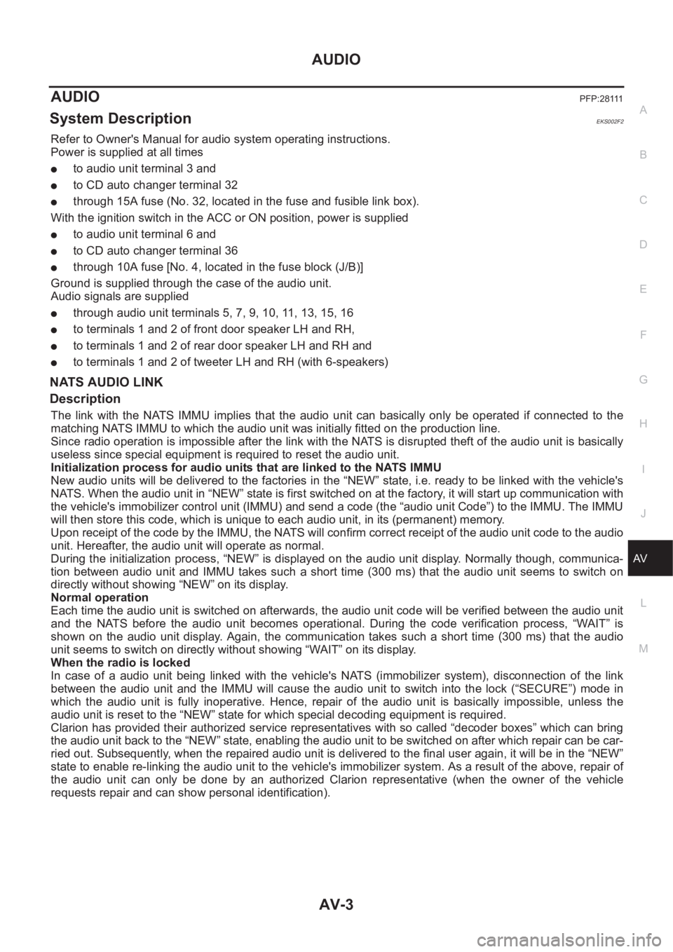 NISSAN X-TRAIL 2001  Service Repair Manual AUDIO
AV-3
C
D
E
F
G
H
I
J
L
MA
B
AV
AUDIOPFP:28111
System DescriptionEKS002F2
Refer to Owner's Manual for audio system operating instructions.
Power is supplied at all times
●to audio unit term