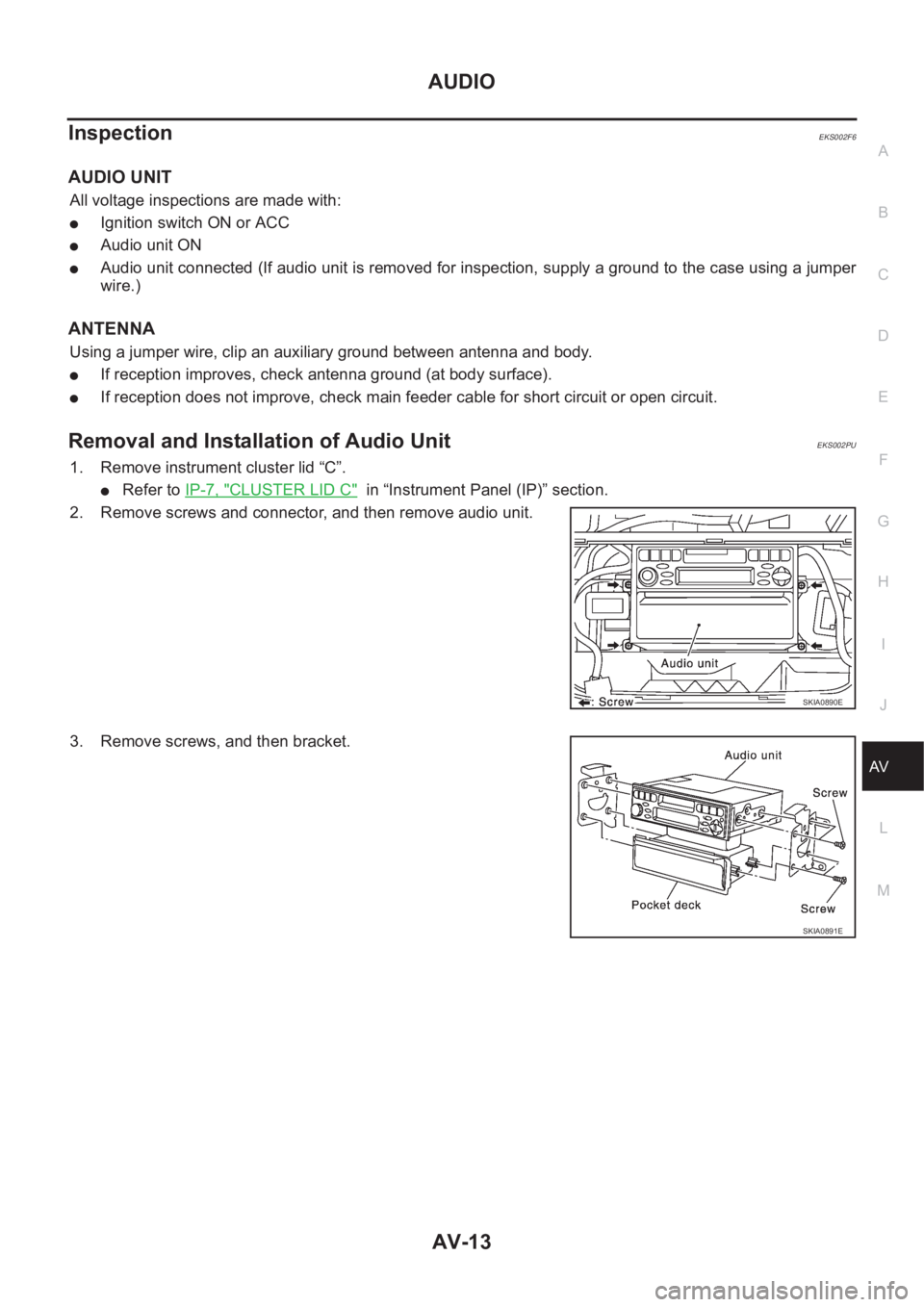NISSAN X-TRAIL 2001 Service Repair Manual AUDIO
AV-13
C
D
E
F
G
H
I
J
L
MA
B
AV
InspectionEKS002F6
AUDIO UNIT
All voltage inspections are made with:
●Ignition switch ON or ACC
●Audio unit ON
●Audio unit connected (If audio unit is remov NISSAN X-TRAIL 2001 Service Repair Manual AUDIO
AV-13
C
D
E
F
G
H
I
J
L
MA
B
AV
InspectionEKS002F6
AUDIO UNIT
All voltage inspections are made with:
●Ignition switch ON or ACC
●Audio unit ON
●Audio unit connected (If audio unit is remov