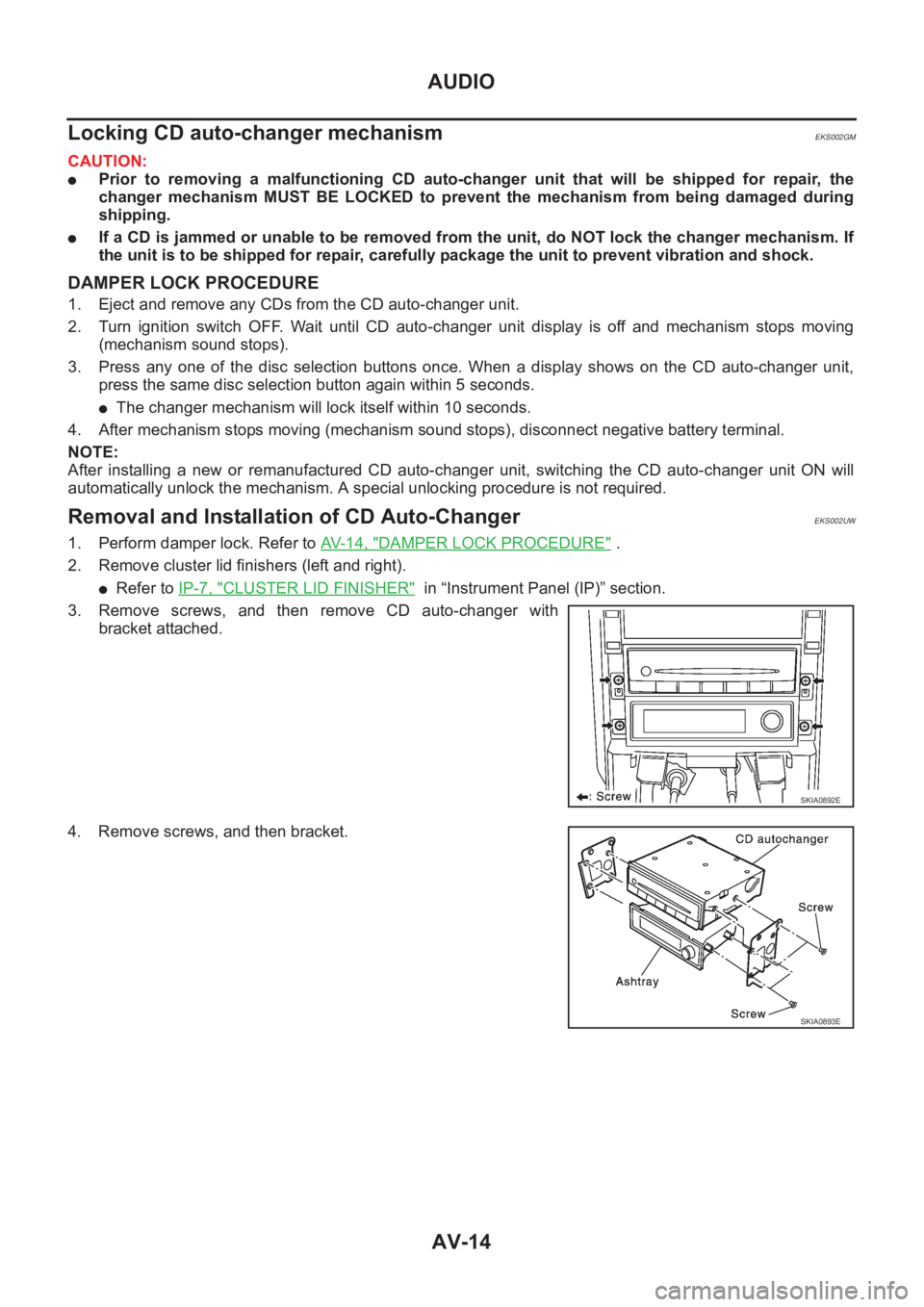 NISSAN X-TRAIL 2001 Service Repair Manual AV-14
AUDIO
Locking CD auto-changer mechanism
EKS002GM
CAUTION:
●Prior to removing a malfunctioning CD auto-changer unit that will be shipped for repair, the
changer mechanism MUST NISSAN X-TRAIL 2001 Service Repair Manual AV-14
AUDIO
Locking CD auto-changer mechanism
EKS002GM
CAUTION:
●Prior to removing a malfunctioning CD auto-changer unit that will be shipped for repair, the
changer mechanism MUST