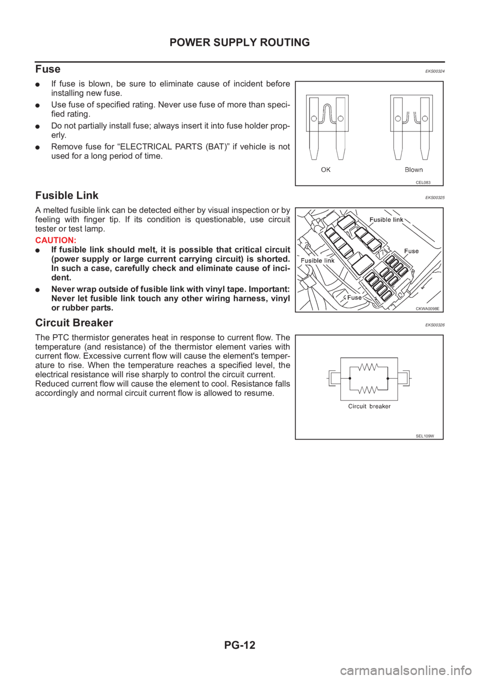 NISSAN X-TRAIL 2001  Service Repair Manual PG-12
POWER SUPPLY ROUTING
Fuse 
EKS00324
●If  fuse  is  blown,  be  sure  to  eliminate  cause  of  incident  before
installing new fuse.
●Use fuse of specified rating. Never use fuse of more tha