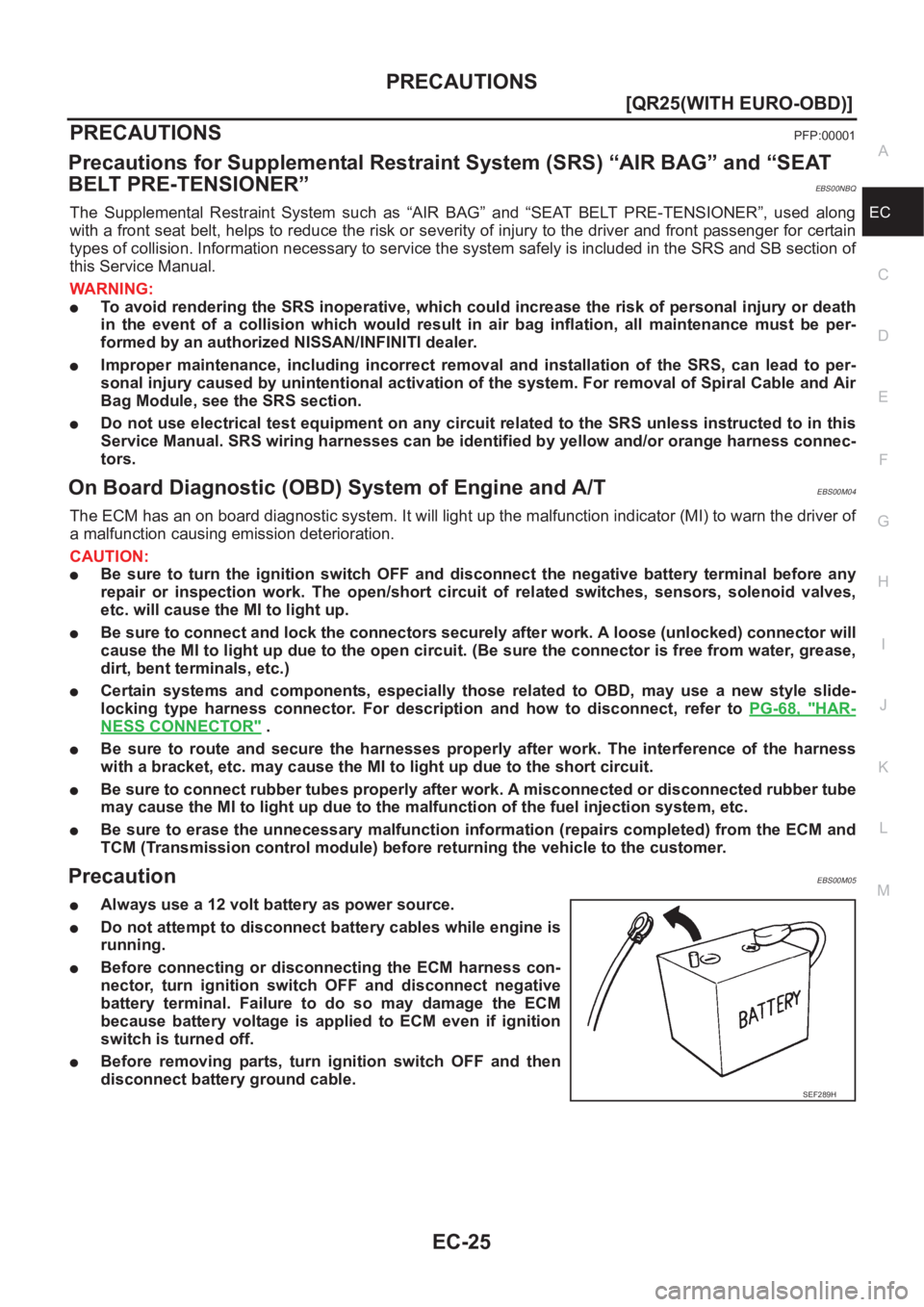 NISSAN X-TRAIL 2001  Service Repair Manual PRECAUTIONS
EC-25
[QR25(WITH EURO-OBD)]
C
D
E
F
G
H
I
J
K
L
MA
EC
PRECAUTIONSPFP:00001
Precautions for Supplemental Restraint System (SRS) “AIR BAG” and “SEAT 
BELT PRE-TENSIONER”
EBS00NBQ
The