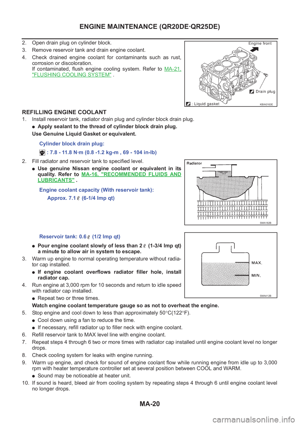 NISSAN X-TRAIL 2001  Service Repair Manual MA-20
ENGINE MAINTENANCE (QR20DE·QR25DE)
2. Open drain plug on cylinder block.
3. Remove reservoir tank and drain engine coolant.
4. Check  drained  engine  coolant  for  contaminants  such  as  rust