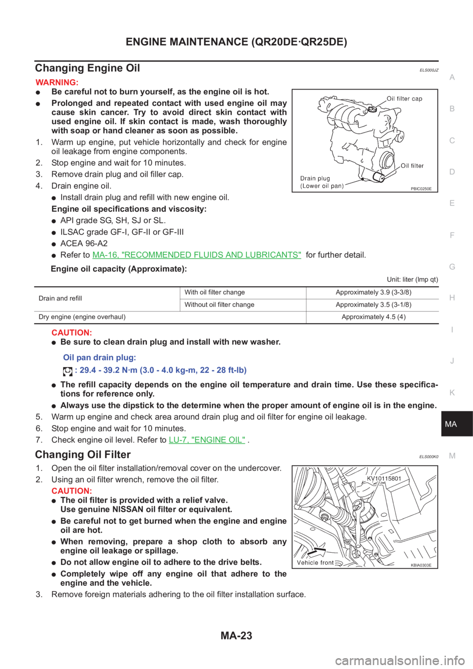NISSAN X-TRAIL 2001 Service Repair Manual ENGINE MAINTENANCE (QR20DE·QR25DE)
MA-23
C
D
E
F
G
H
I
J
K
MA
B
MA
Changing Engine OilELS000JZ
WARNING:
●Be careful not to burn yourself, as the engine oil is hot.
●Prolonged and repeated cont NISSAN X-TRAIL 2001 Service Repair Manual ENGINE MAINTENANCE (QR20DE·QR25DE)
MA-23
C
D
E
F
G
H
I
J
K
MA
B
MA
Changing Engine OilELS000JZ
WARNING:
●Be careful not to burn yourself, as the engine oil is hot.
●Prolonged and repeated cont