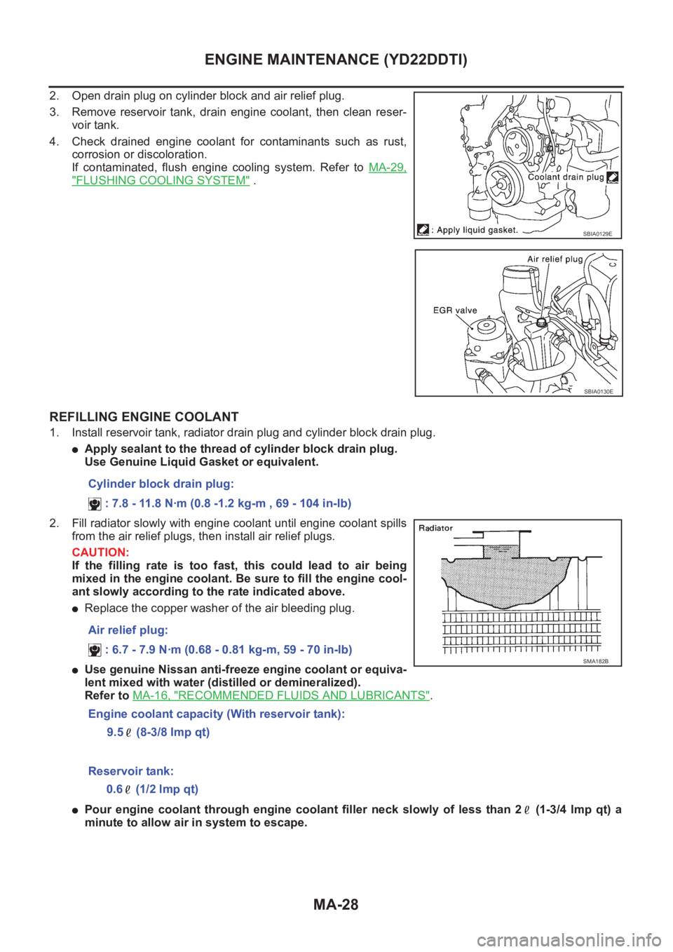 NISSAN X-TRAIL 2001 Service Repair Manual MA-28
ENGINE MAINTENANCE (YD22DDTI)
2. Open drain plug on cylinder block and air relief plug.
3. Remove reservoir tank, drain engine coolant, then clean reser-
voir tank.
4. Check drained en NISSAN X-TRAIL 2001 Service Repair Manual MA-28
ENGINE MAINTENANCE (YD22DDTI)
2. Open drain plug on cylinder block and air relief plug.
3. Remove reservoir tank, drain engine coolant, then clean reser-
voir tank.
4. Check drained en