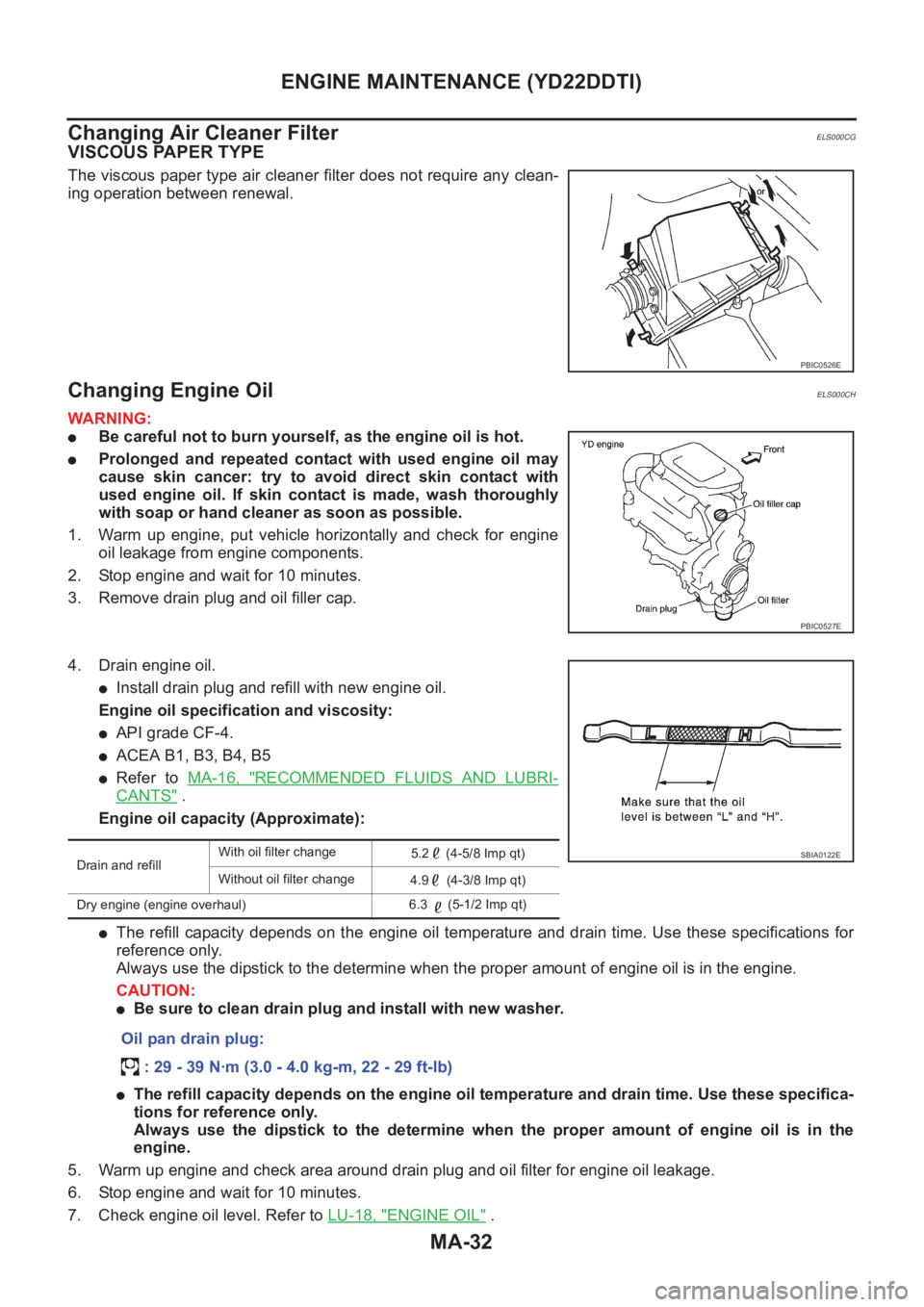 NISSAN X-TRAIL 2001  Service Repair Manual MA-32
ENGINE MAINTENANCE (YD22DDTI)
Changing Air Cleaner Filter
ELS000CG
VISCOUS PAPER TYPE
The viscous paper type air cleaner filter does not require any clean-
ing operation between renewal.
Changin