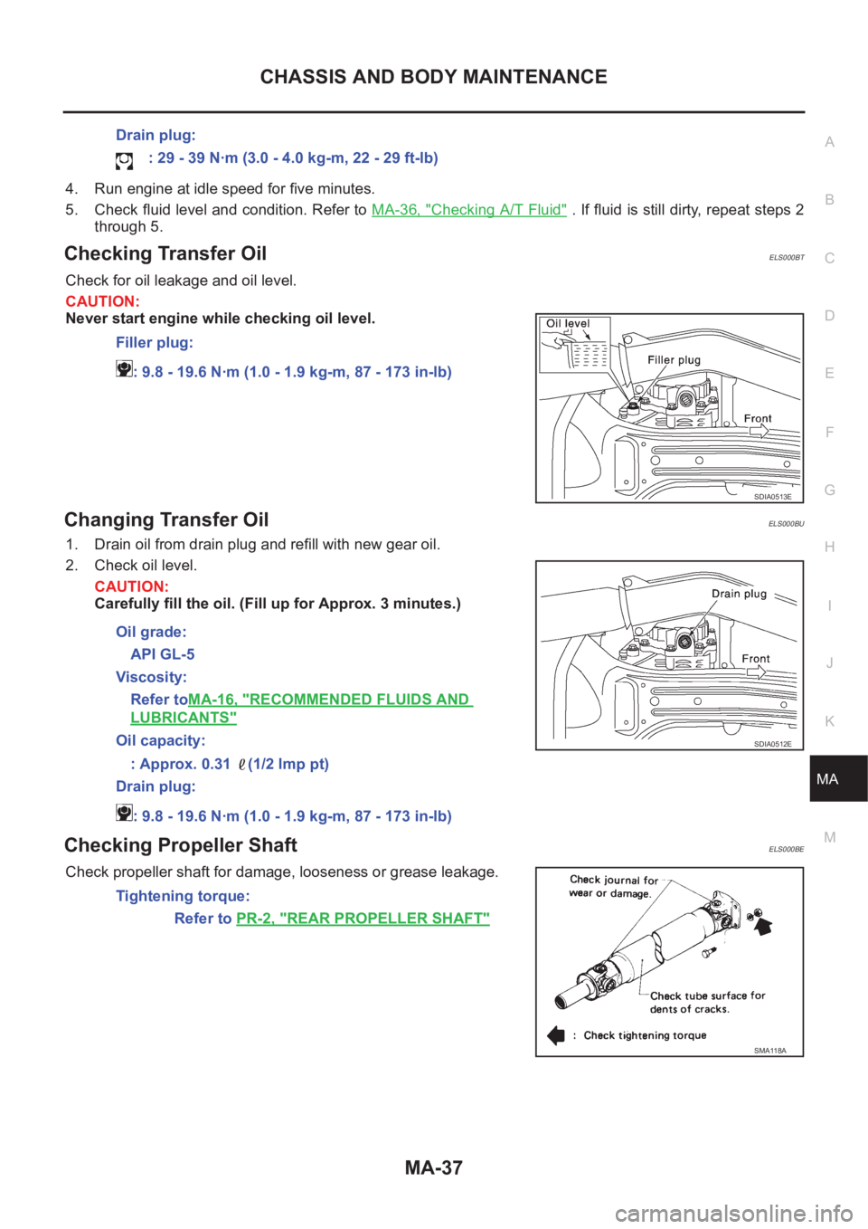 NISSAN X-TRAIL 2001  Service Repair Manual CHASSIS AND BODY MAINTENANCE
MA-37
C
D
E
F
G
H
I
J
K
MA
B
MA
4. Run engine at idle speed for five minutes.
5. Check fluid level and condition. Refer to MA-36, "
Checking A/T Fluid" . If fluid 