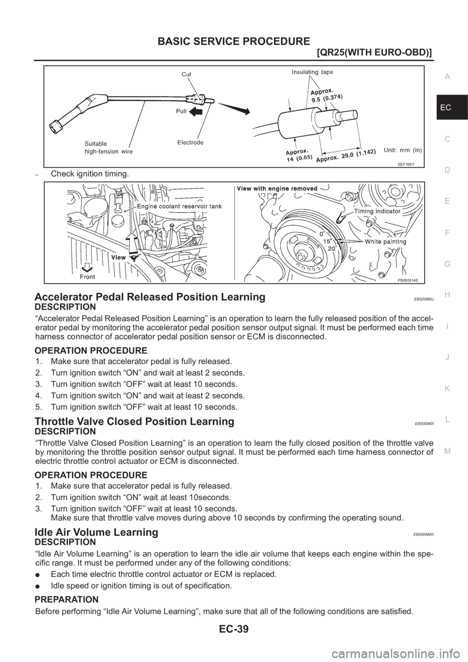 NISSAN X-TRAIL 2001  Service Repair Manual BASIC SERVICE PROCEDURE
EC-39
[QR25(WITH EURO-OBD)]
C
D
E
F
G
H
I
J
K
L
MA
EC
–Check ignition timing.
Accelerator Pedal Released Position LearningEBS00M0J
DESCRIPTION
“Accelerator Pedal Released P