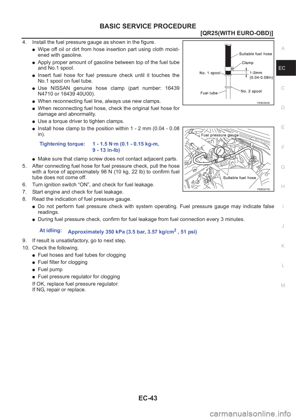NISSAN X-TRAIL 2001  Service Repair Manual BASIC SERVICE PROCEDURE
EC-43
[QR25(WITH EURO-OBD)]
C
D
E
F
G
H
I
J
K
L
MA
EC
4. Install the fuel pressure gauge as shown in the figure.
●Wipe off  oil or dirt  from hose  insertion  part using clot