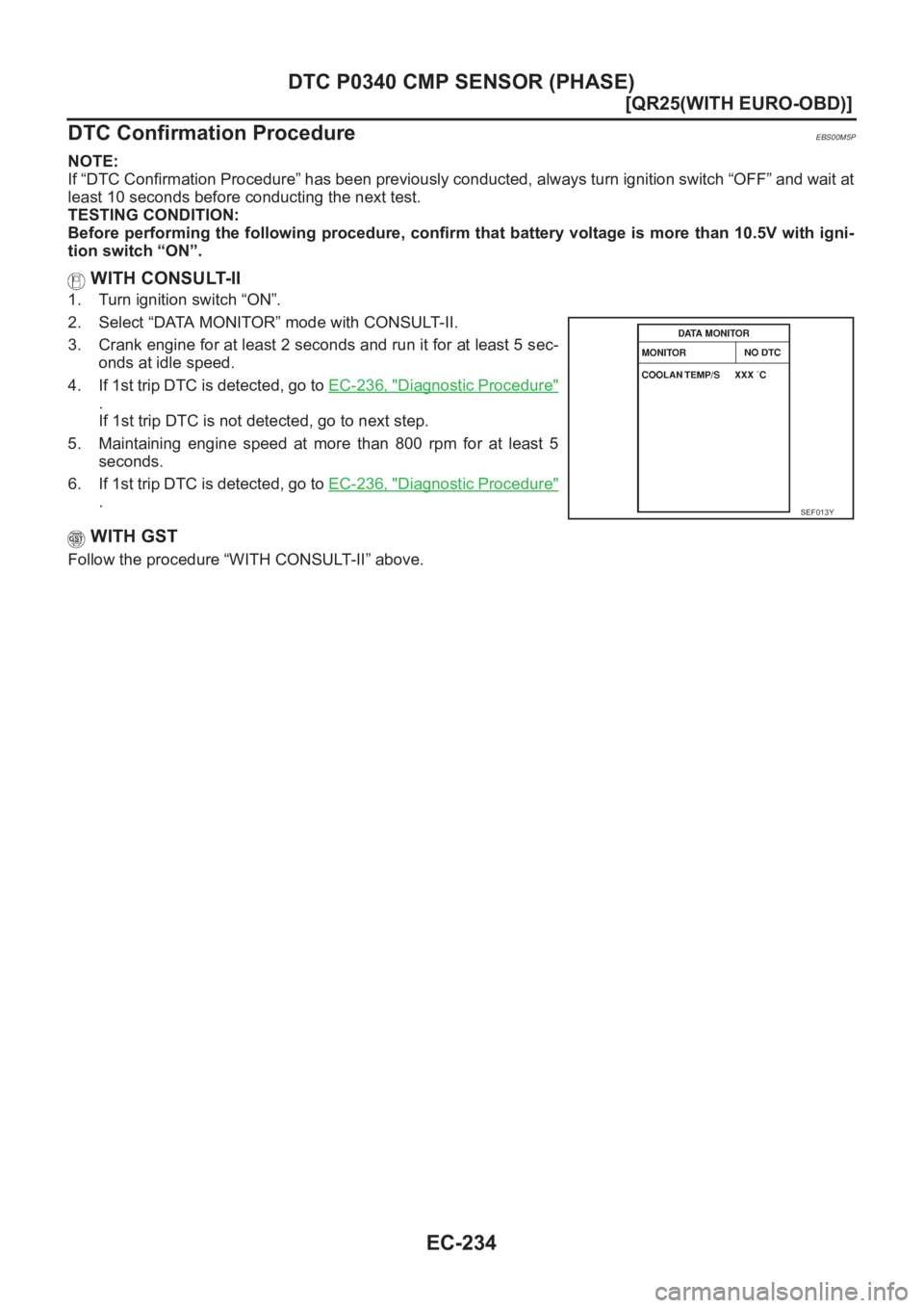 NISSAN X-TRAIL 2001  Service Repair Manual EC-234
[QR25(WITH EURO-OBD)]
DTC P0340 CMP SENSOR (PHASE)
DTC Confirmation Procedure
EBS00M5P
NOTE:
If “DTC Confirmation Procedure” has been previously conducted, always turn ignition switch “OF