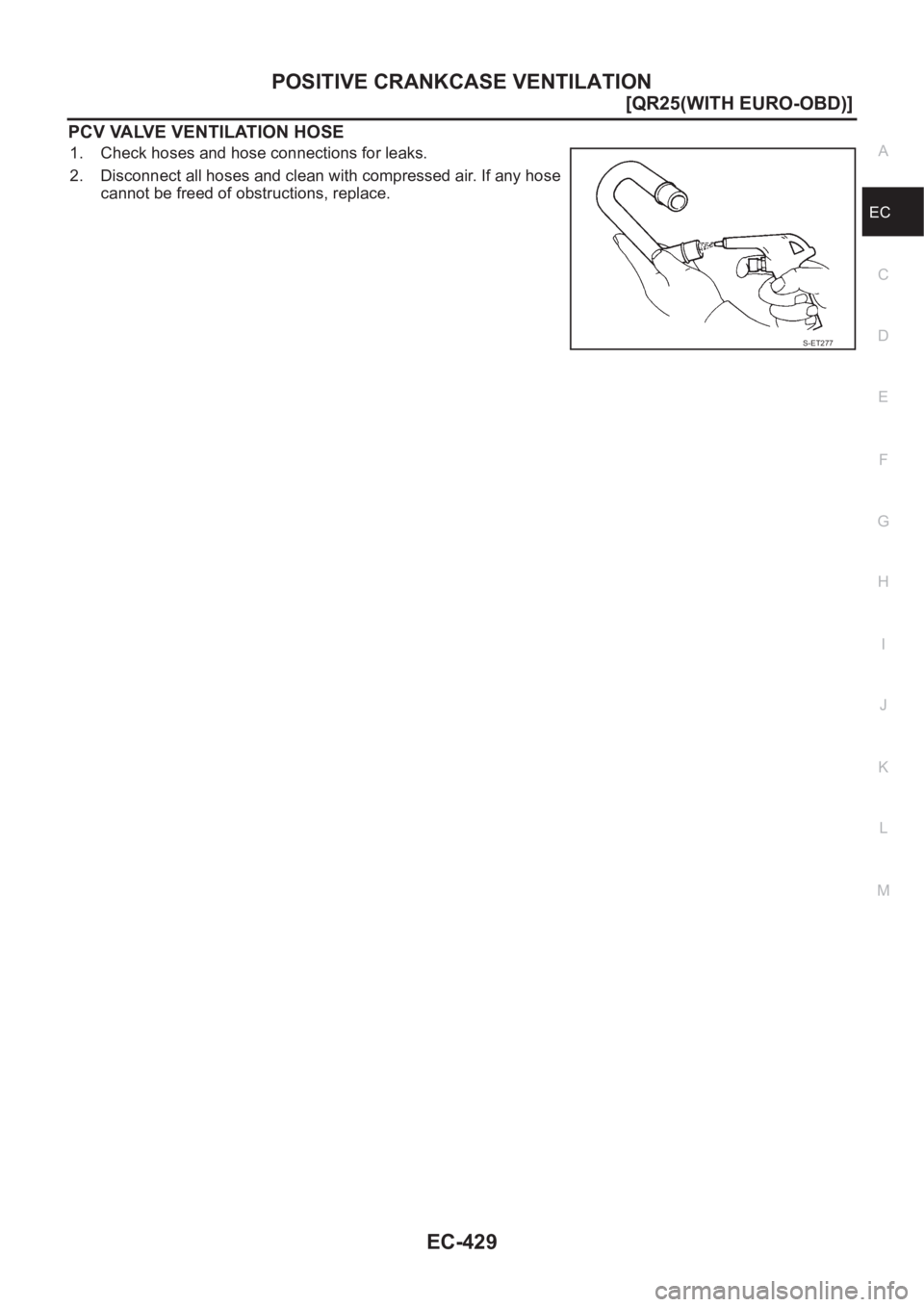 NISSAN X-TRAIL 2001  Service Repair Manual POSITIVE CRANKCASE VENTILATION
EC-429
[QR25(WITH EURO-OBD)]
C
D
E
F
G
H
I
J
K
L
MA
EC
PCV VALVE VENTILATION HOSE
1. Check hoses and hose connections for leaks.
2. Disconnect all hoses and clean with c