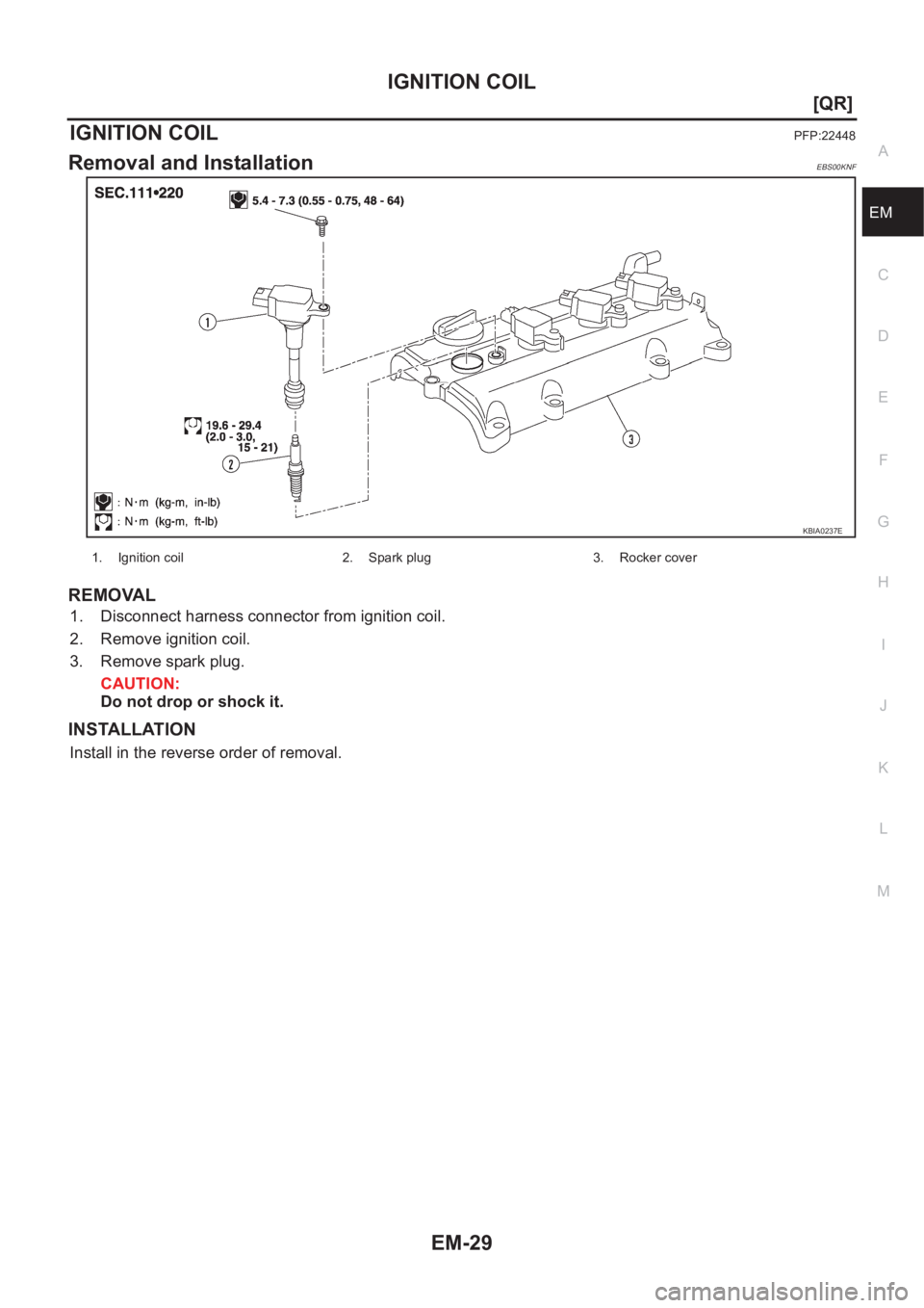 NISSAN X-TRAIL 2001  Service Manual PDF IGNITION COIL
EM-29
[QR]
C
D
E
F
G
H
I
J
K
L
MA
EM
IGNITION COILPFP:22448
Removal and InstallationEBS00KNF
REMOVAL
1. Disconnect harness connector from ignition coil.
2. Remove ignition coil.
3. Remov