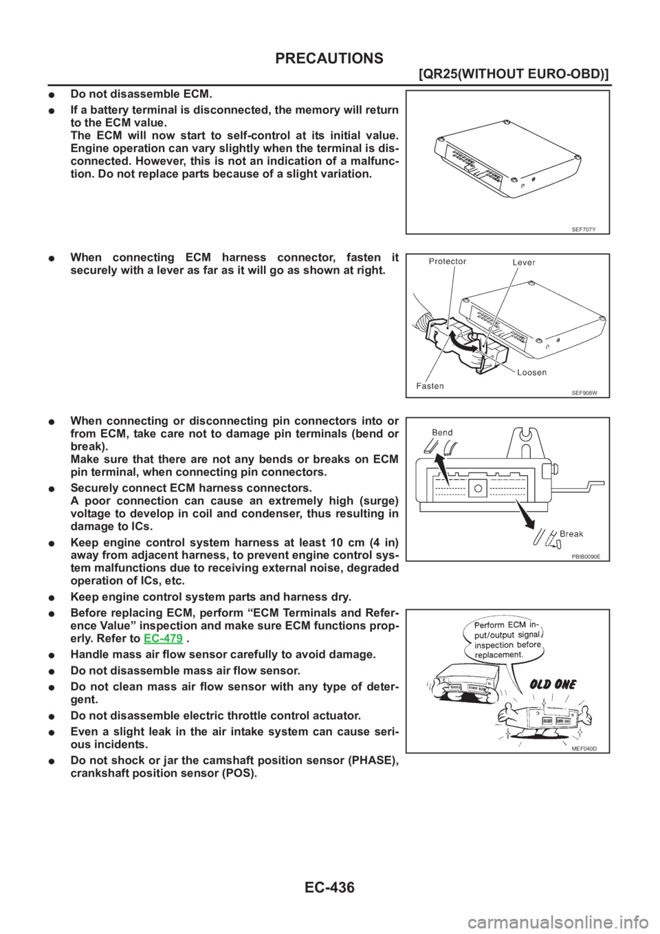 NISSAN X-TRAIL 2001  Service Repair Manual EC-436
[QR25(WITHOUT EURO-OBD)]
PRECAUTIONS
●Do not disassemble ECM.
●If a battery terminal is disconnected, the memory will return
to the ECM value.
The  ECM  will  now  start  to  self-control  